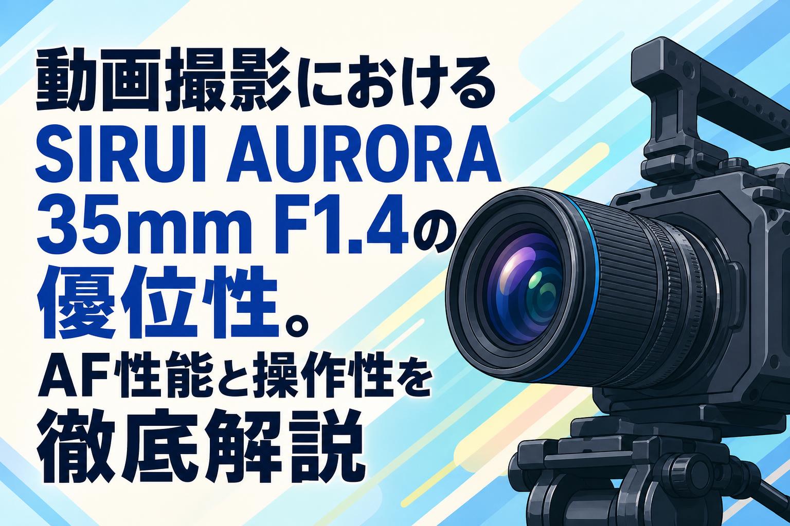 動画撮影におけるSIRUI AURORA 35mm F1.4の優位性。AF性能と操作性を徹底解説