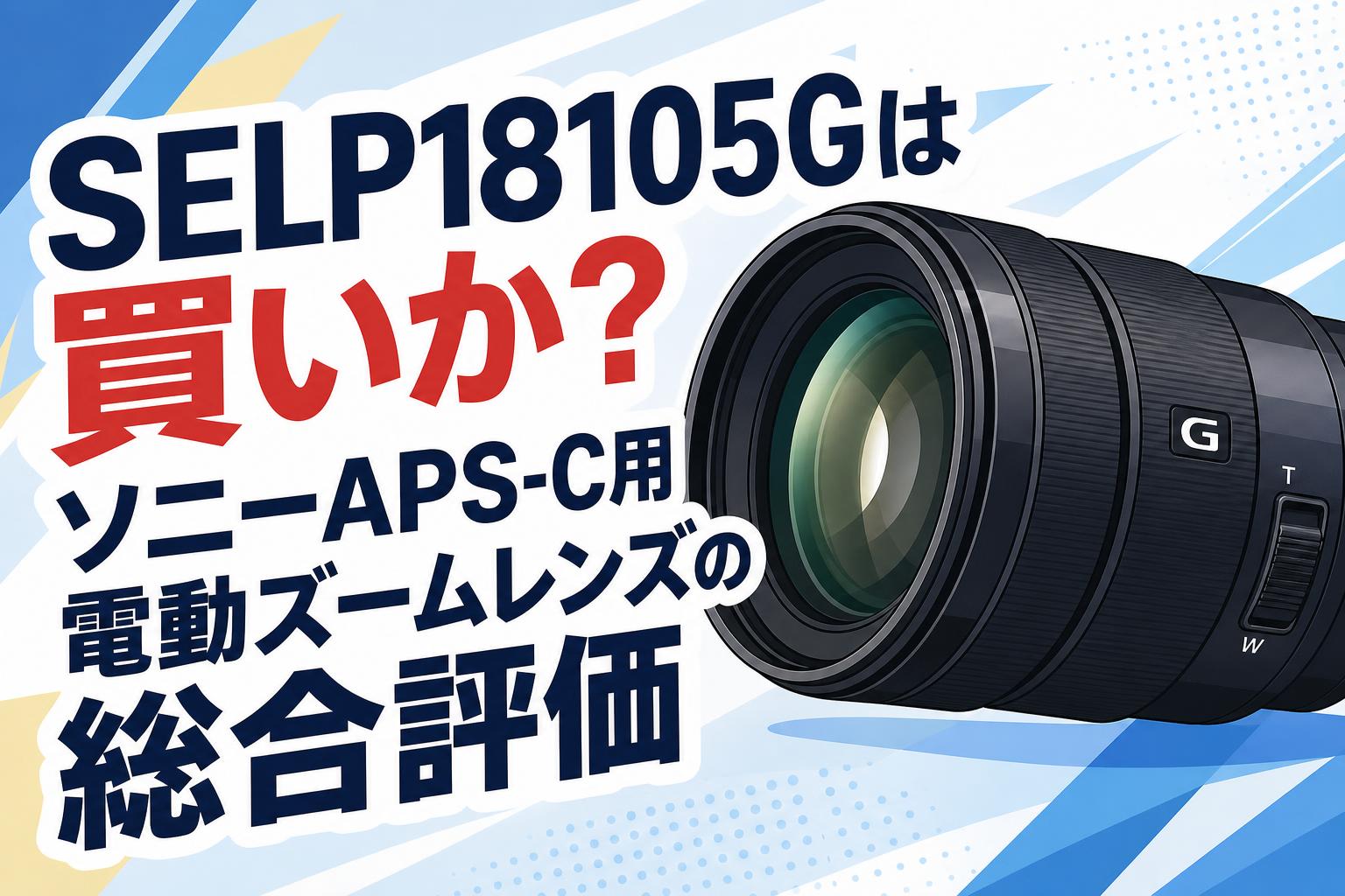 SELP18105Gは買いか？ソニーAPS-C用電動ズームレンズの総合評価