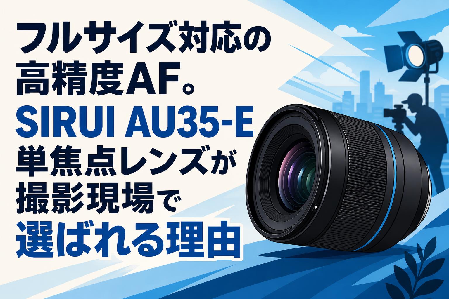 フルサイズ対応の高精度AF。SIRUI AU35-E単焦点レンズが撮影現場で選ばれる理由