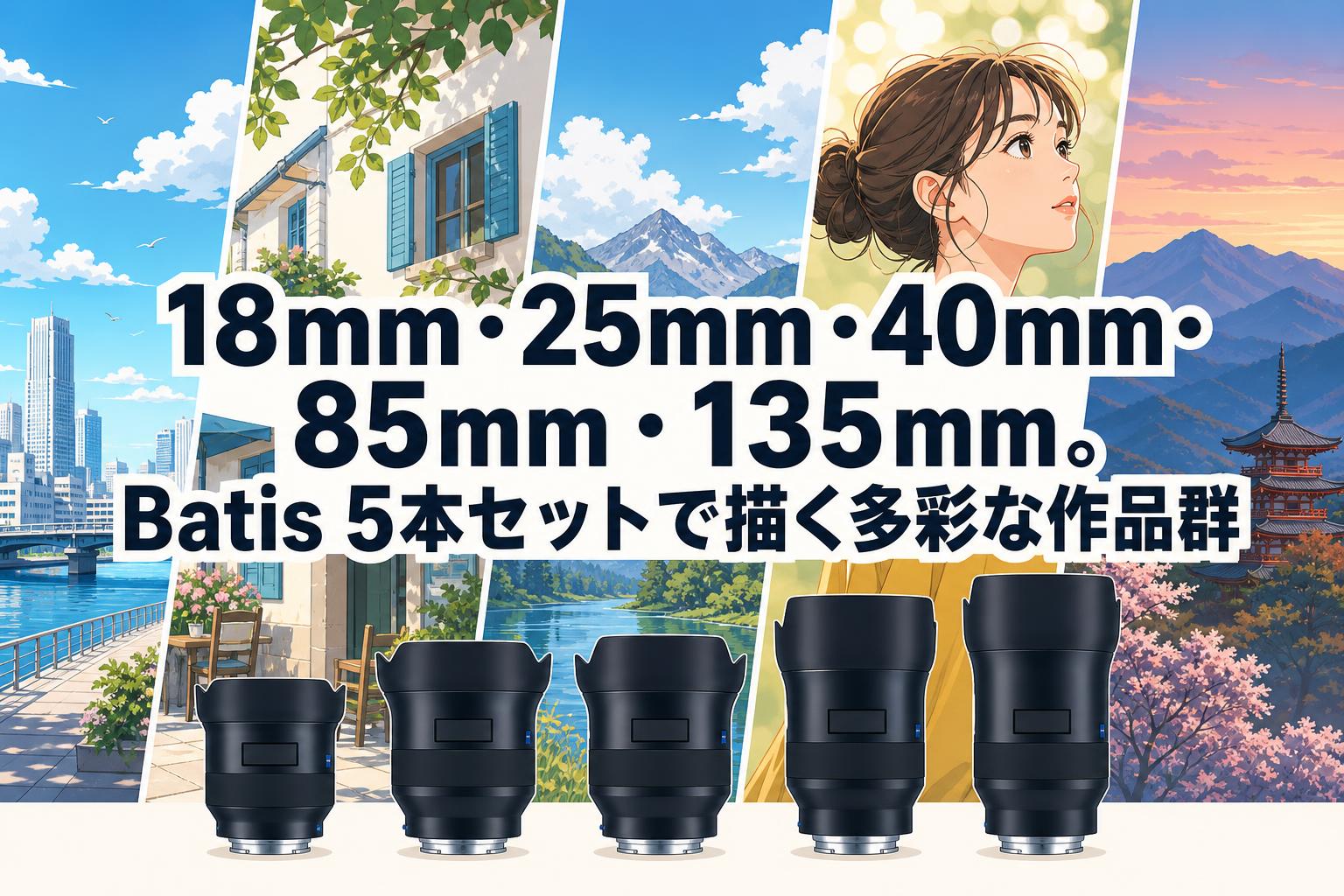 18mm・25mm・40mm・85mm・135mm。Batis 5本セットで描く多彩な作品群