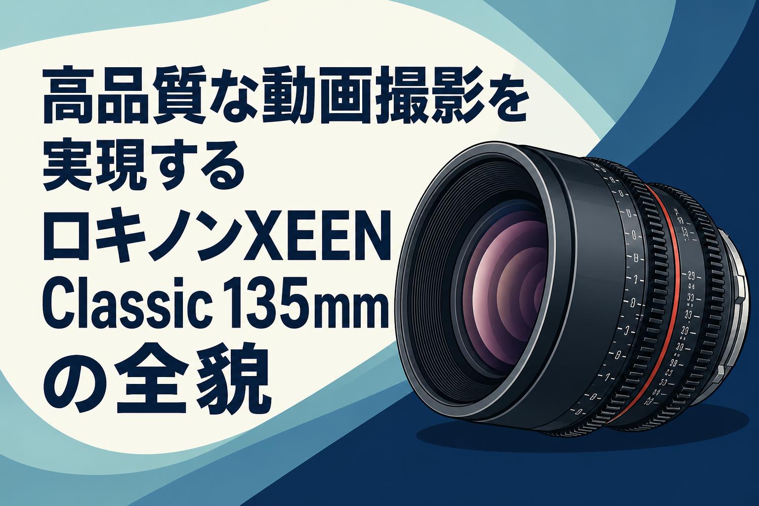 高品質な動画撮影を実現するロキノンXEEN Classic 135mmの全貌