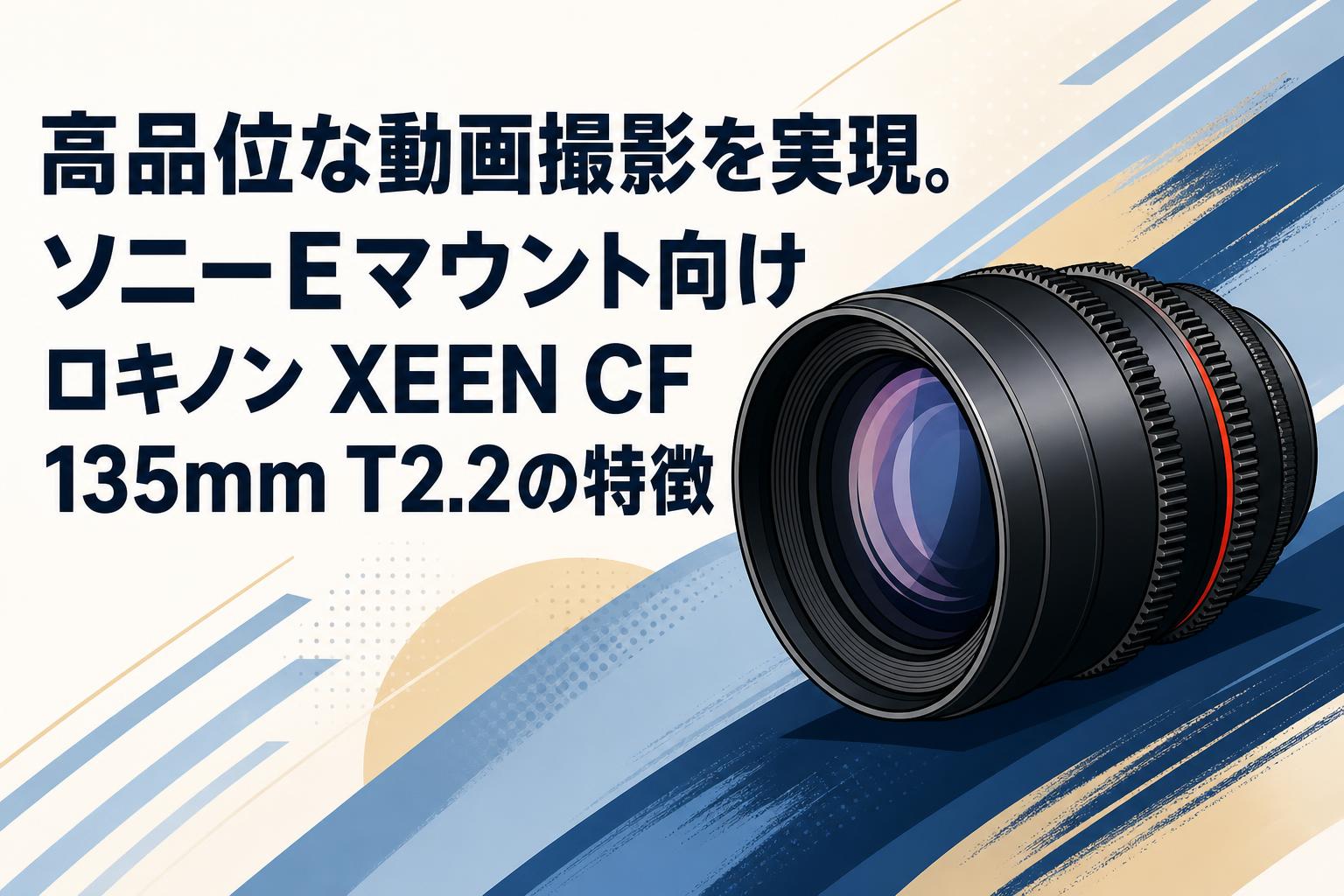 高品位な動画撮影を実現。ソニーEマウント向けロキノン XEEN CF 135mm T2.2の特徴