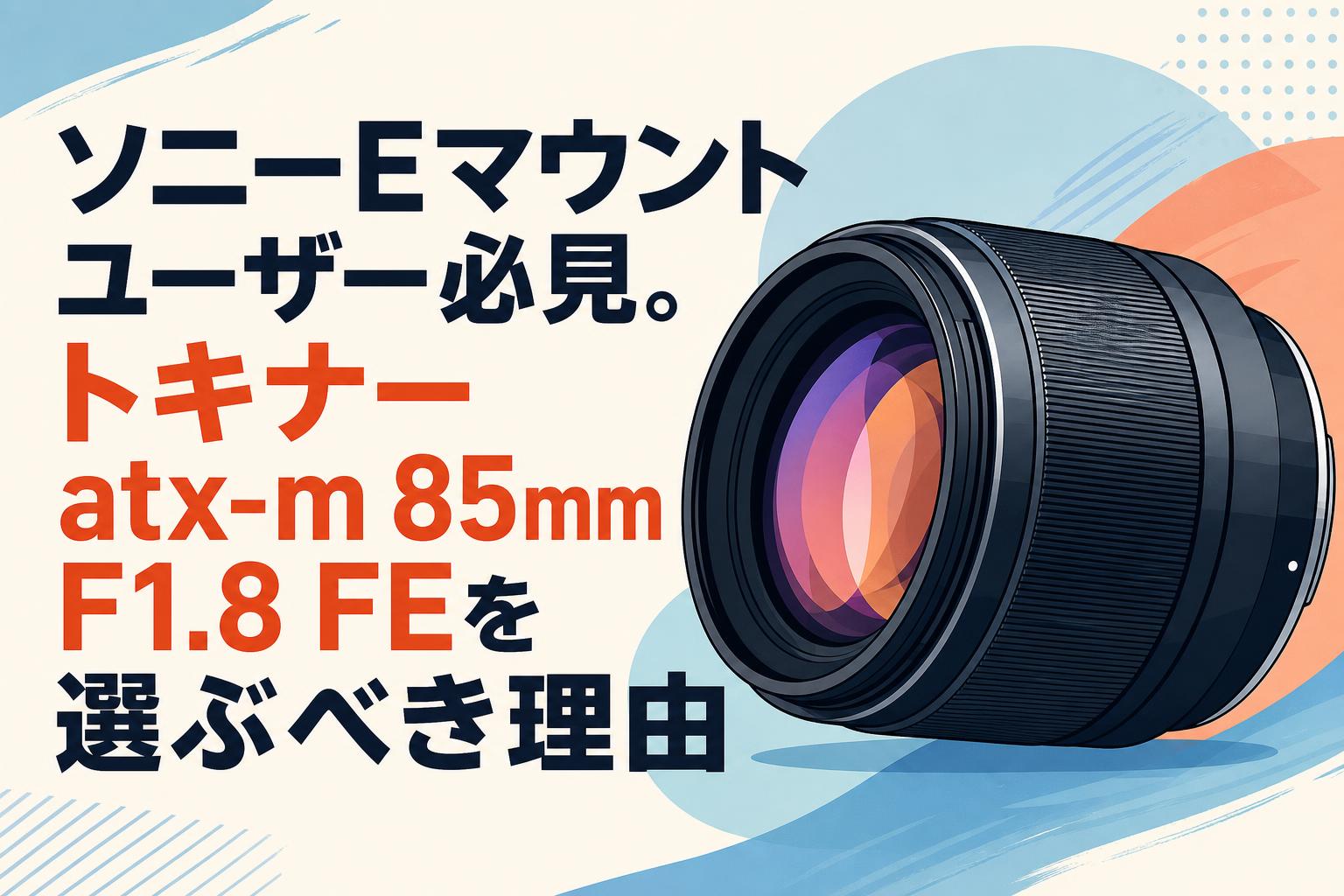 ソニーEマウントユーザー必見。トキナー atx-m 85mm F1.8 FEを選ぶべき理由