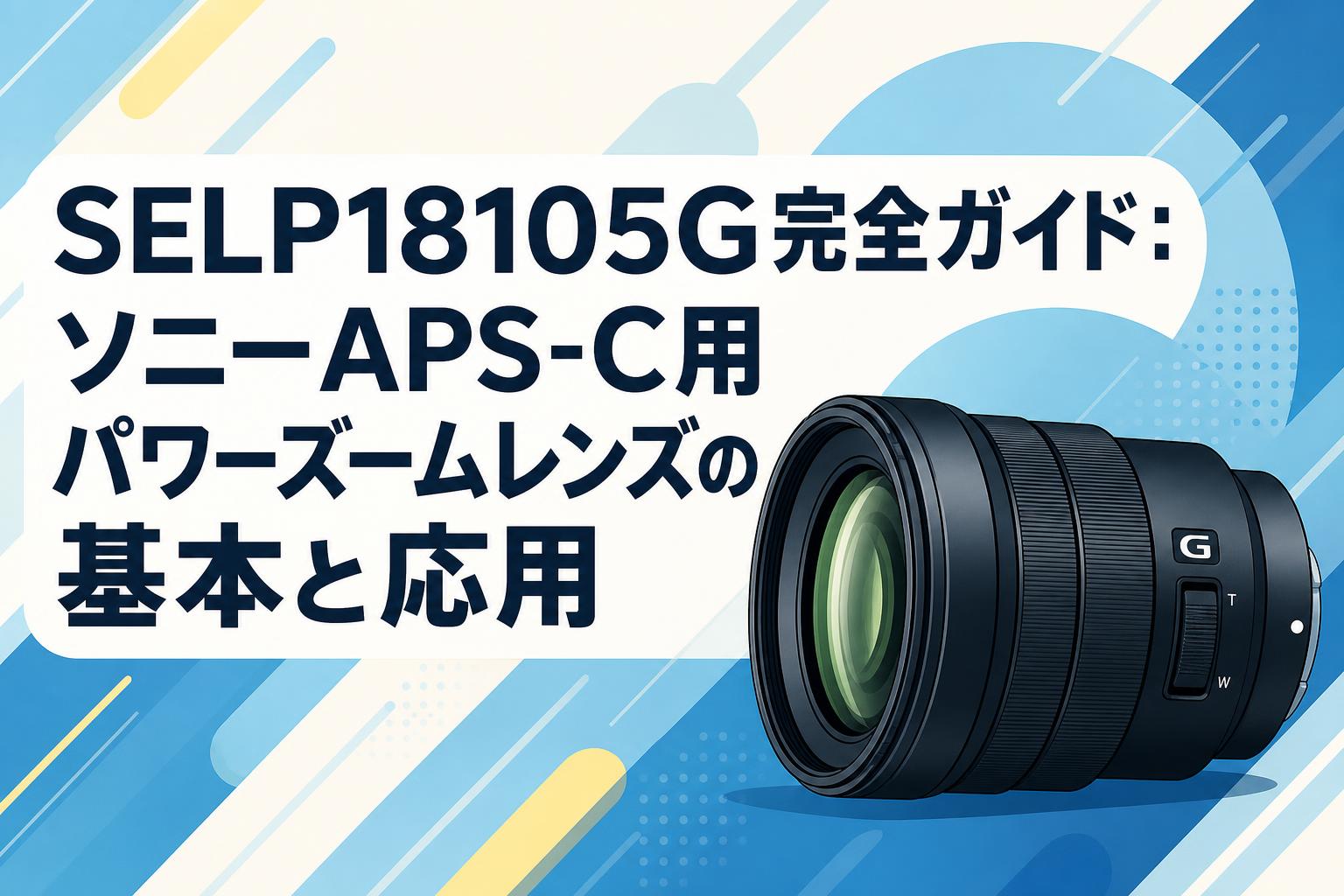 SELP18105G完全ガイド：ソニーAPS-C用パワーズームレンズの基本と応用