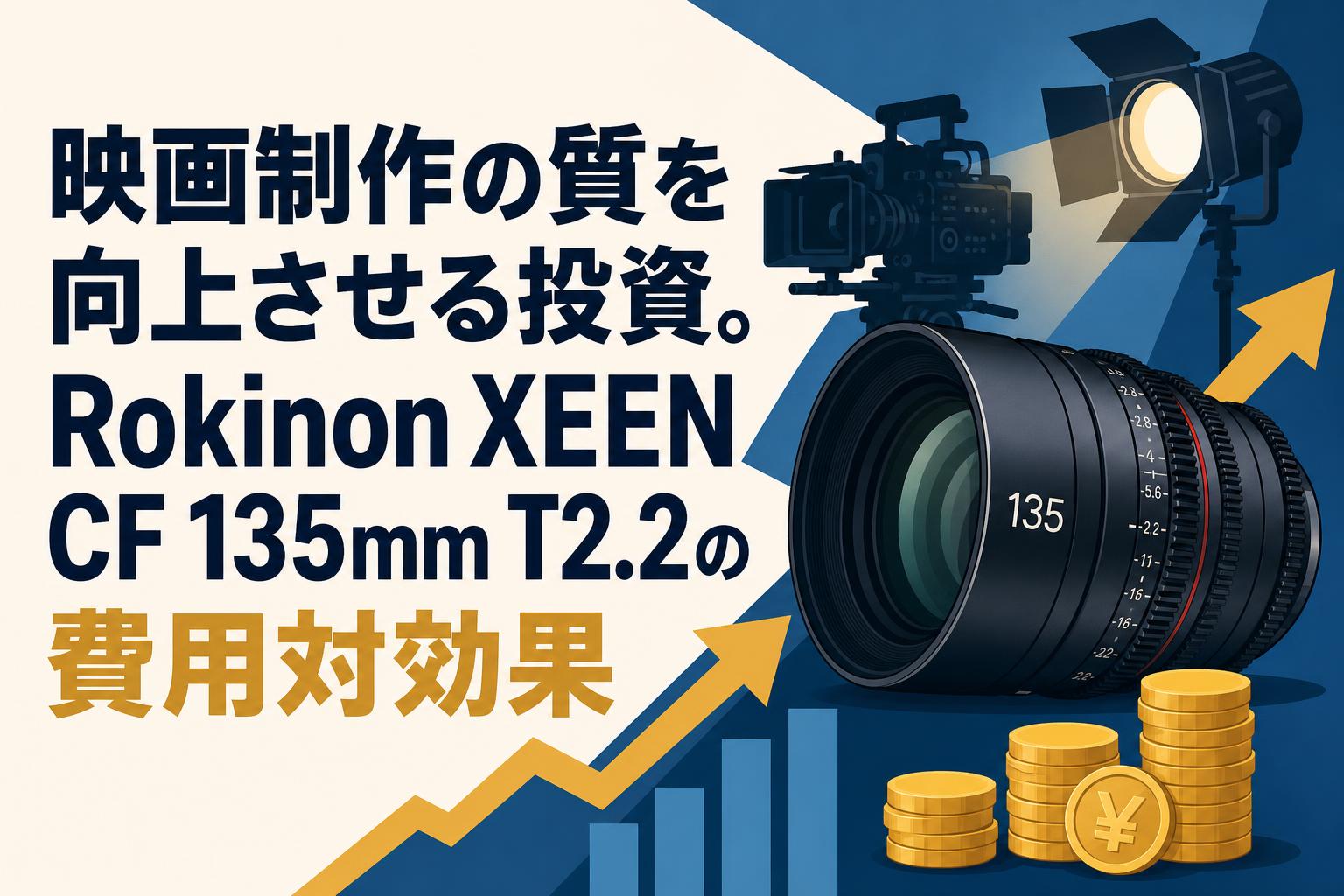 映画制作の質を向上させる投資。Rokinon XEEN CF 135mm T2.2の費用対効果