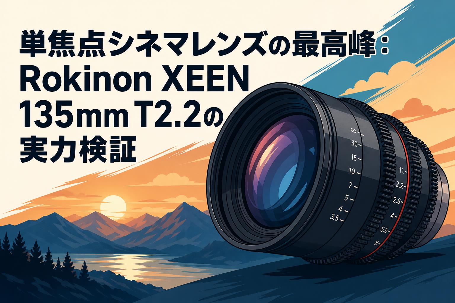 単焦点シネマレンズの最高峰：Rokinon XEEN 135mm T2.2の実力検証