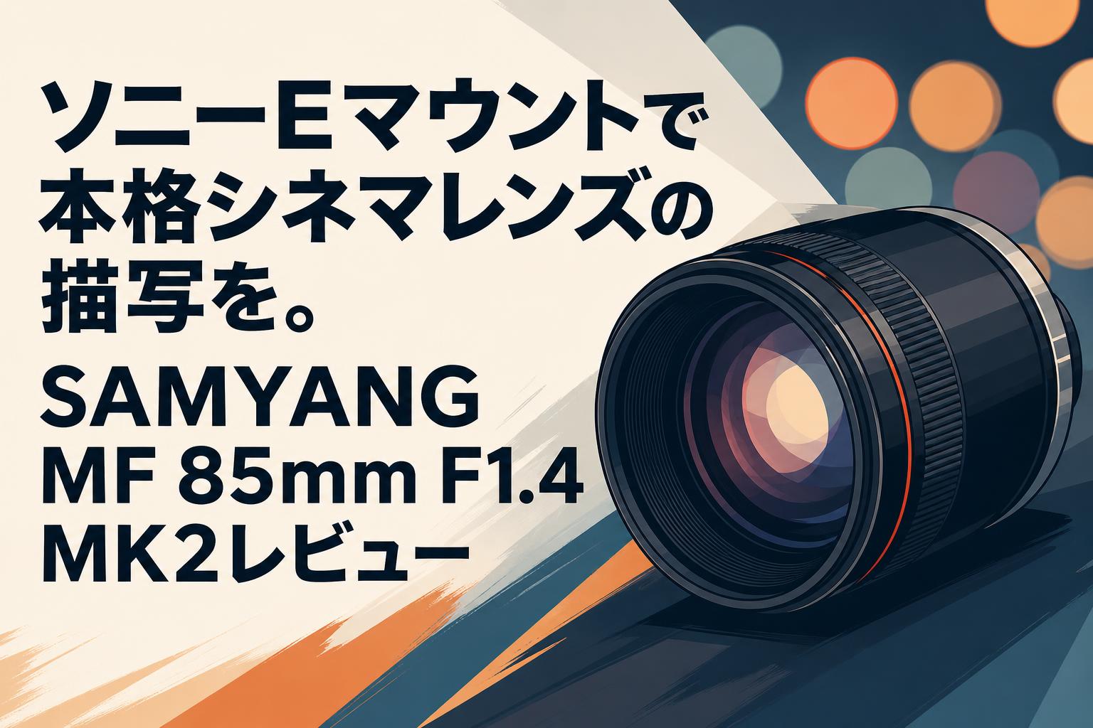 ソニーEマウントで本格シネマレンズの描写を。SAMYANG MF 85mm F1.4 MK2レビュー