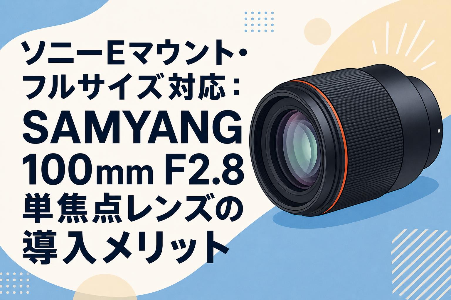 ソニーEマウント・フルサイズ対応：SAMYANG 100mm F2.8単焦点レンズの導入メリット