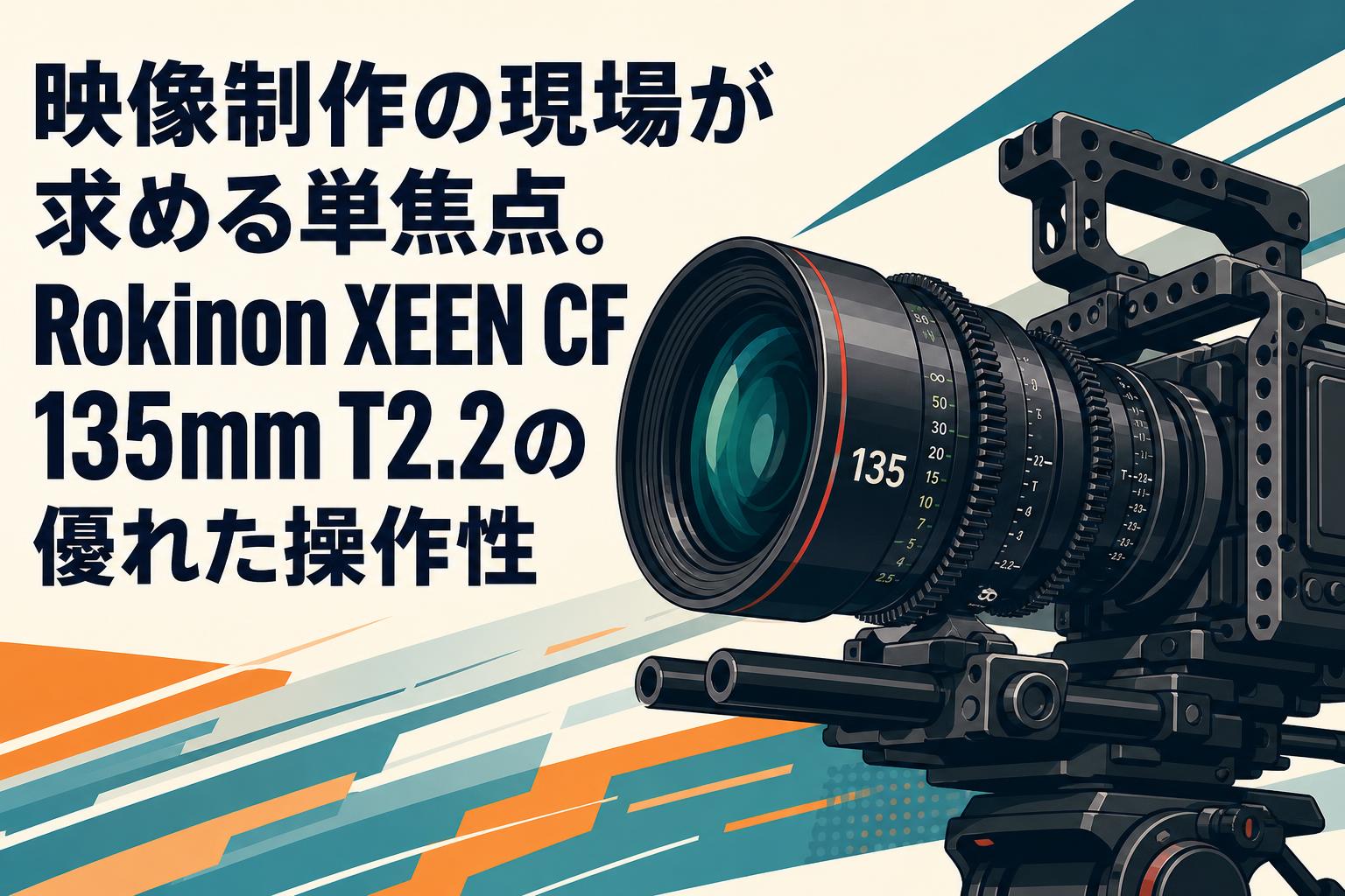 映像制作の現場が求める単焦点。Rokinon XEEN CF 135mm T2.2の優れた操作性
