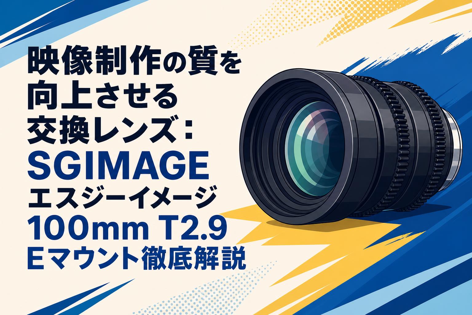 映像制作の質を向上させる交換レンズ：SGIMAGEエスジーイメージ100mm T2.9 Eマウント徹底解説