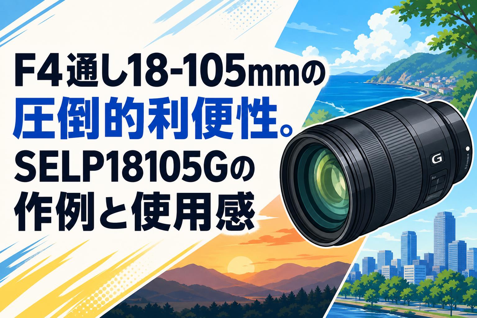 F4通し18-105mmの圧倒的利便性。SELP18105Gの作例と使用感