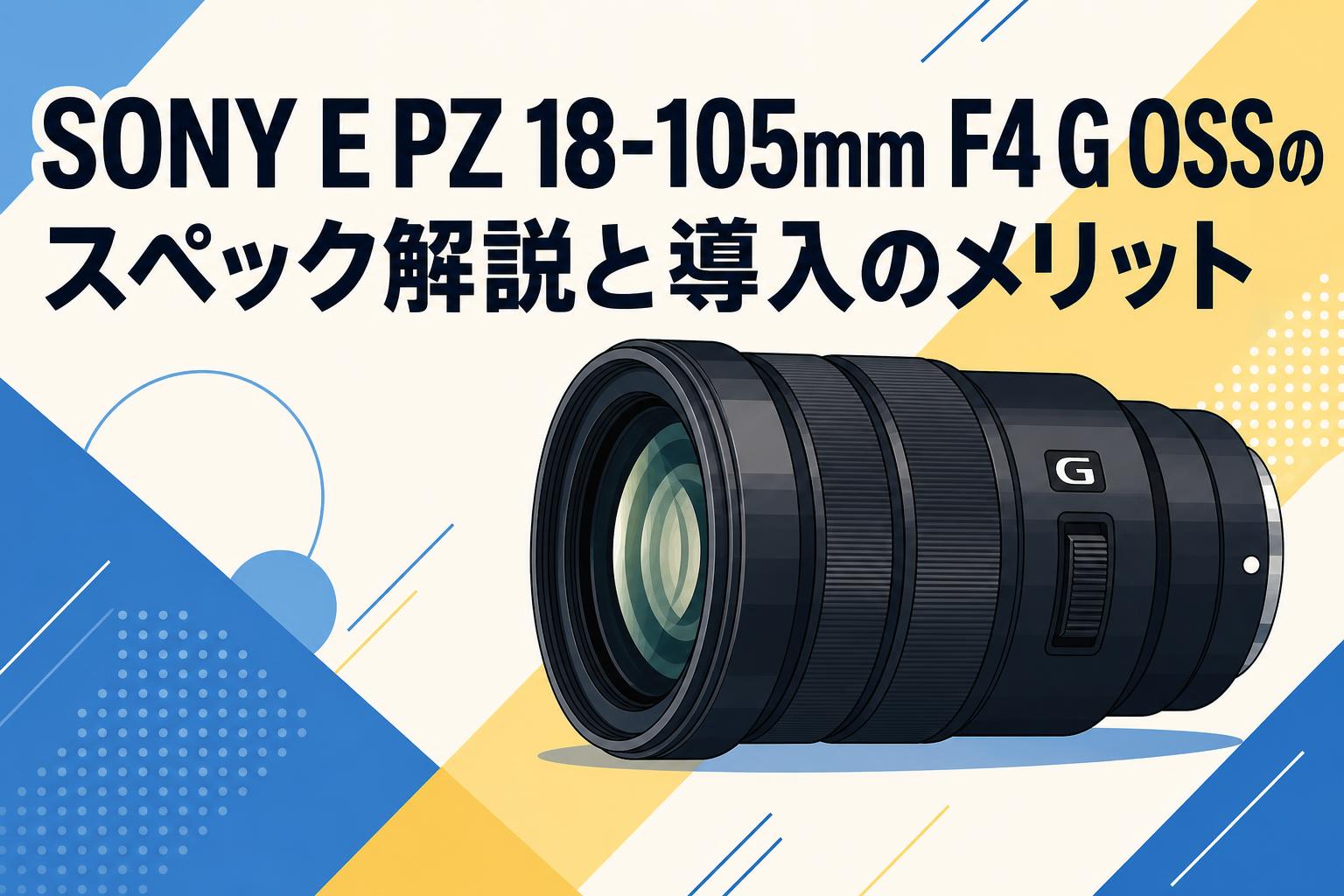 SONY E PZ 18-105mm F4 G OSSのスペック解説と導入のメリット