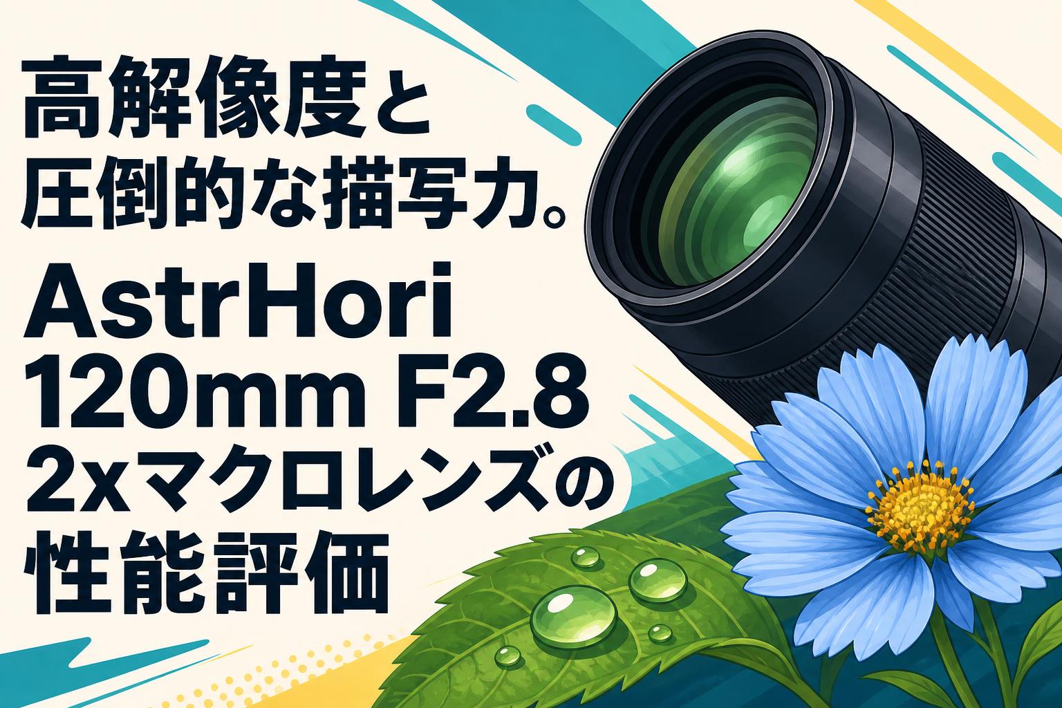 高解像度と圧倒的な描写力。AstrHori 120mm F2.8 2xマクロレンズの性能評価
