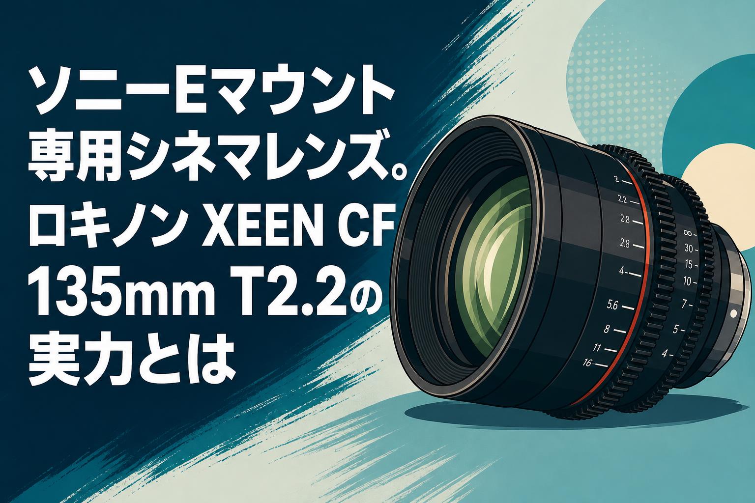 ソニーEマウント専用シネマレンズ。ロキノン XEEN CF 135mm T2.2の実力とは