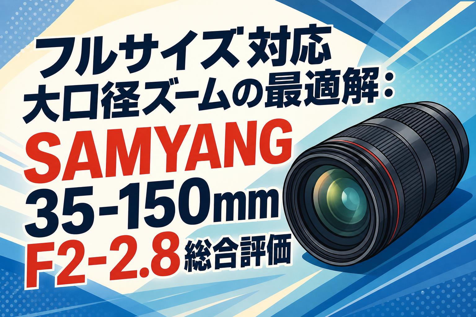 フルサイズ対応大口径ズームの最適解：SAMYANG 35-150mm F2-2.8総合評価
