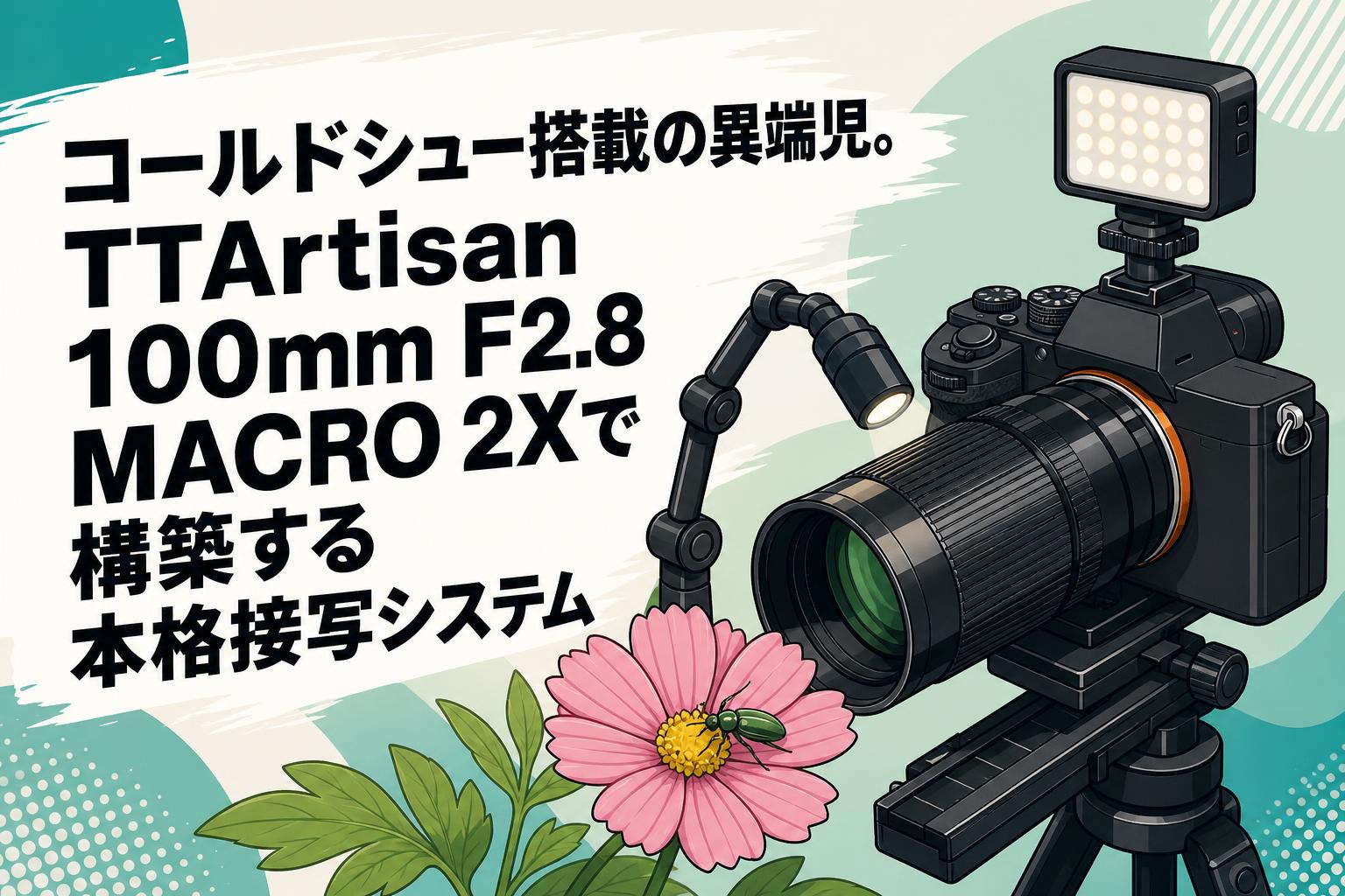 コールドシュー搭載の異端児。TTArtisan 100mm F2.8 MACRO 2Xで構築する本格接写システム