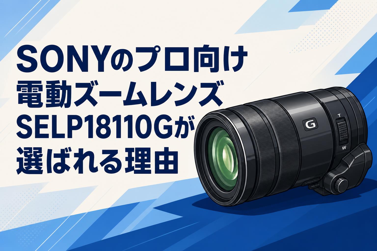 SONYのプロ向け電動ズームレンズSELP18110Gが選ばれる理由