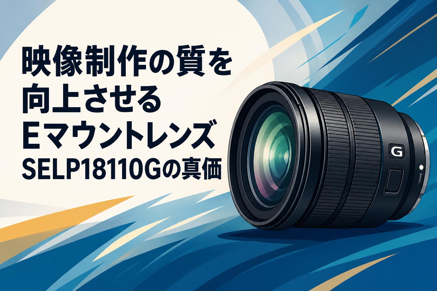 映像制作の質を向上させるEマウントレンズSELP18110Gの真価