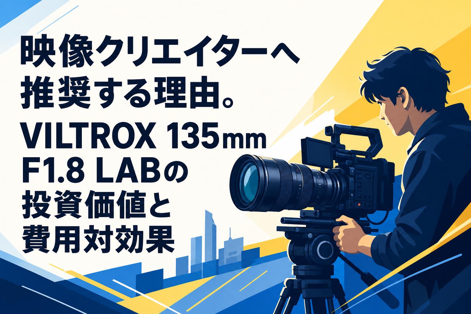 映像クリエイターへ推奨する理由。VILTROX 135mm F1.8 LABの投資価値と費用対効果