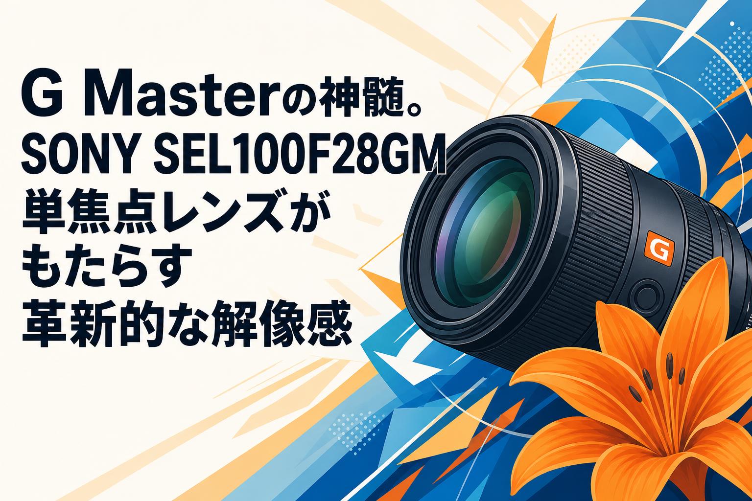G Masterの神髄。SONY SEL100F28GM単焦点レンズがもたらす革新的な解像感