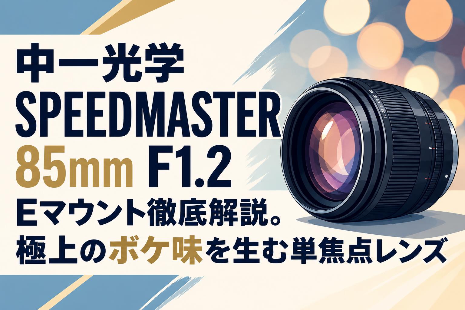 中一光学 SPEEDMASTER 85mm F1.2 Eマウント徹底解説。極上のボケ味を生む単焦点レンズ
