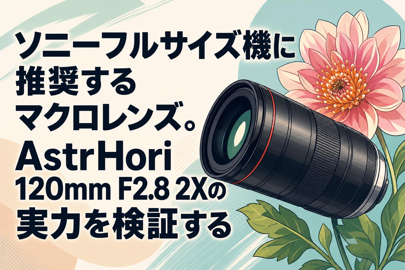 ソニーフルサイズ機に推奨するマクロレンズ。AstrHori 120mm F2.8 2Xの実力を検証する