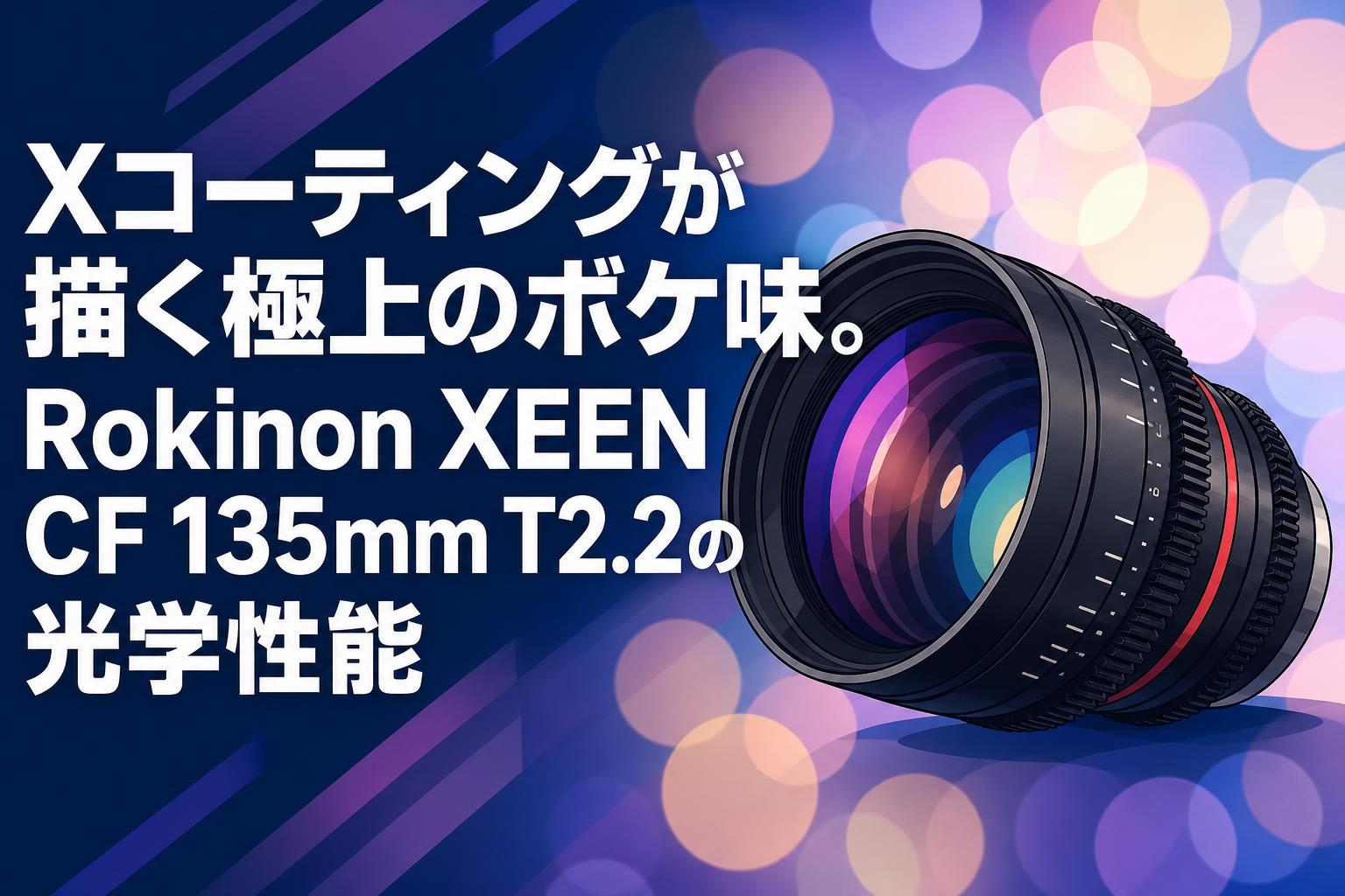 Xコーティングが描く極上のボケ味。Rokinon XEEN CF 135mm T2.2の光学性能