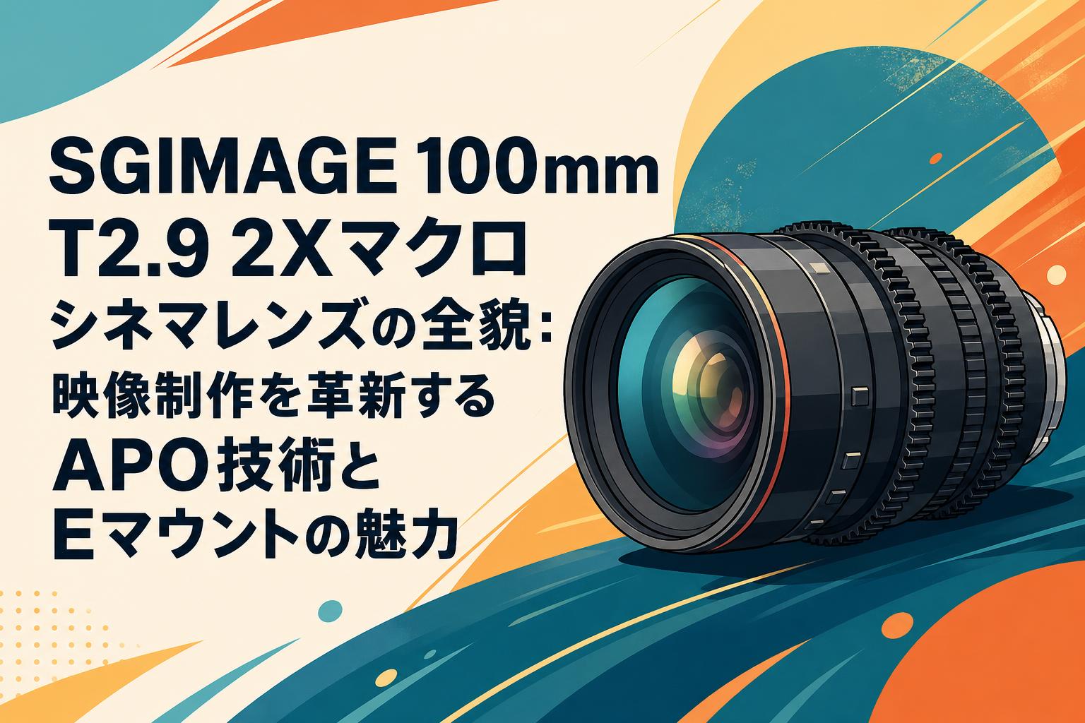 SGIMAGE 100mm T2.9 2Xマクロシネマレンズの全貌：映像制作を革新するAPO技術とEマウントの魅力