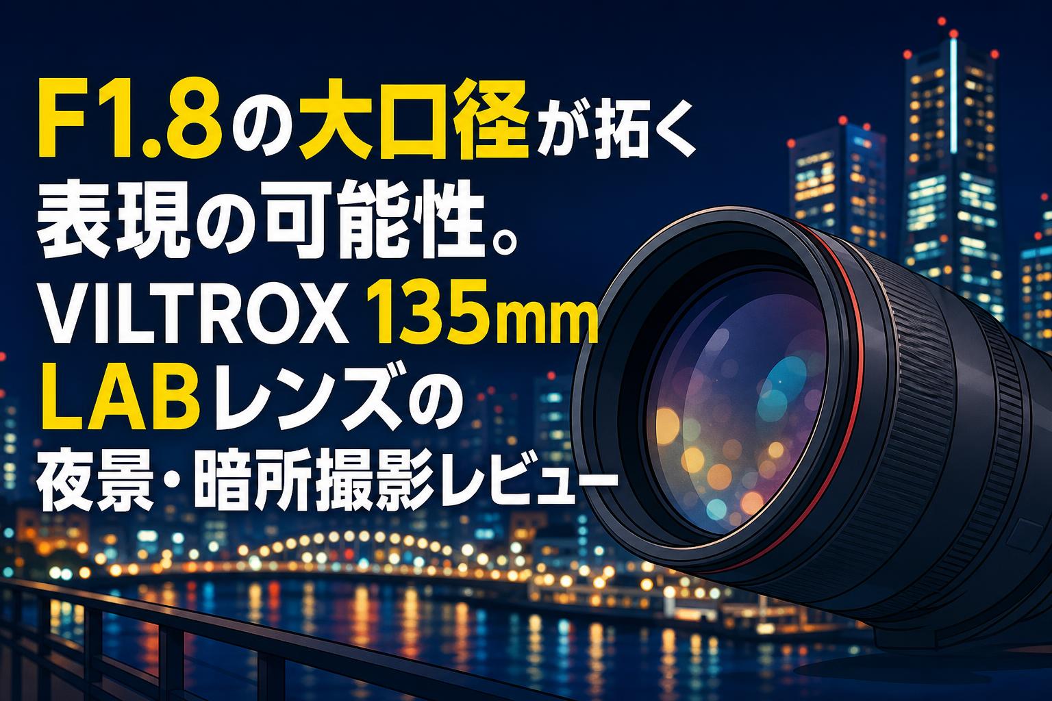 F1.8の大口径が拓く表現の可能性。VILTROX 135mm LABレンズの夜景・暗所撮影レビュー