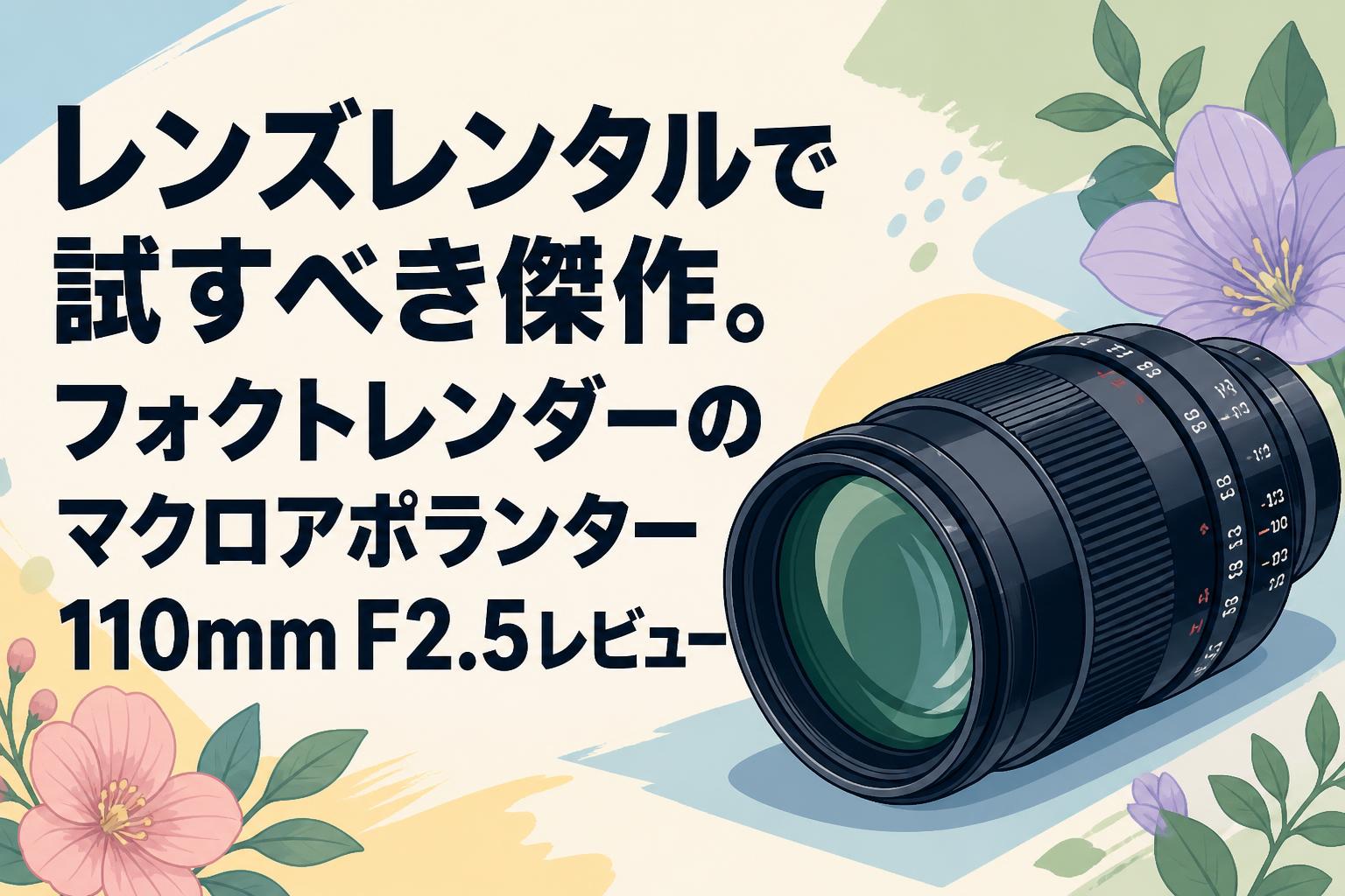 レンズレンタルで試すべき傑作。フォクトレンダーのマクロアポランター110mm F2.5レビュー