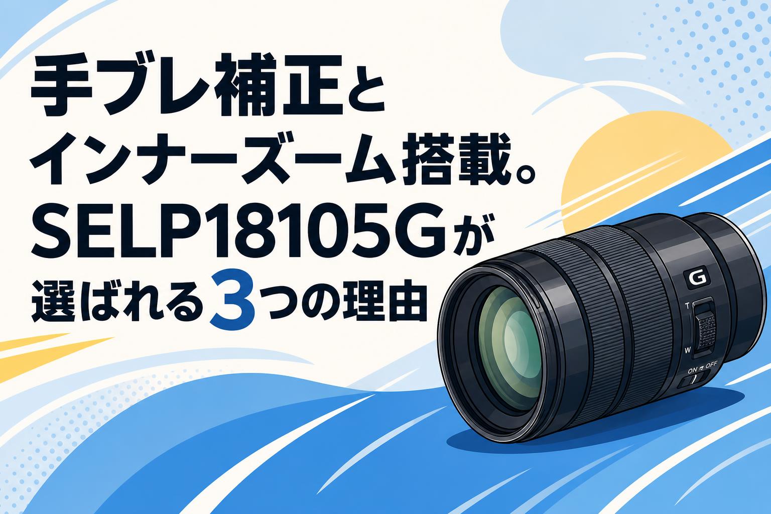 手ブレ補正とインナーズーム搭載。SELP18105Gが選ばれる3つの理由