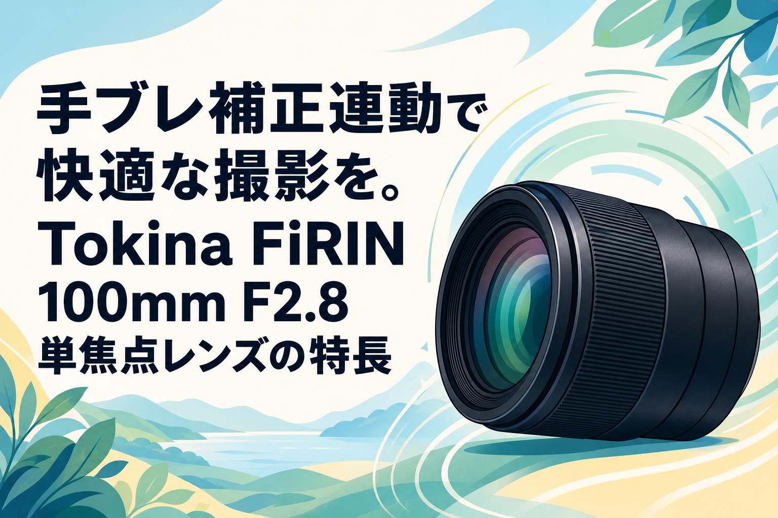 手ブレ補正連動で快適な撮影を。Tokina FiRIN 100mm F2.8単焦点レンズの特長