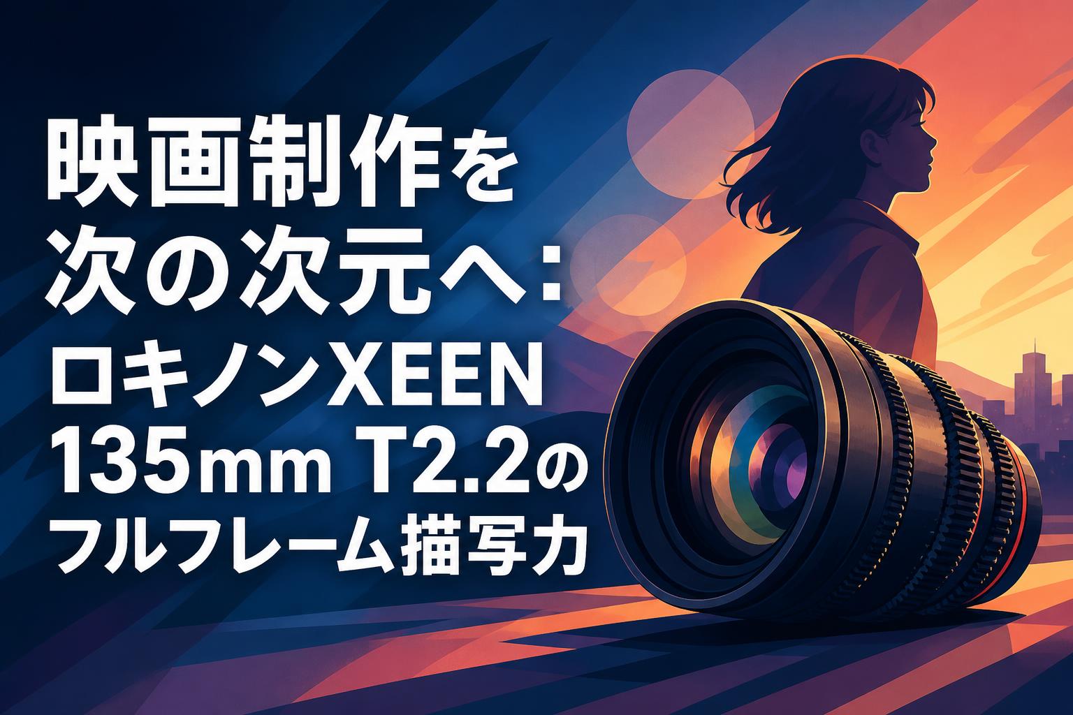 映画制作を次の次元へ：ロキノンXEEN 135mm T2.2のフルフレーム描写力