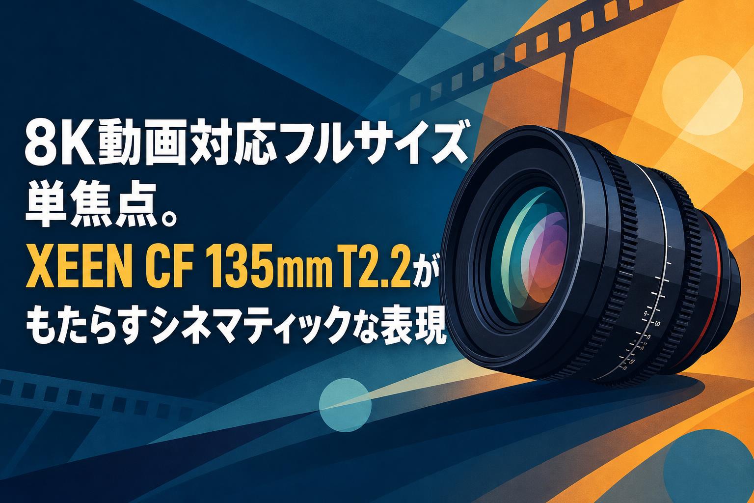 8K動画対応フルサイズ単焦点。XEEN CF 135mm T2.2がもたらすシネマティックな表現