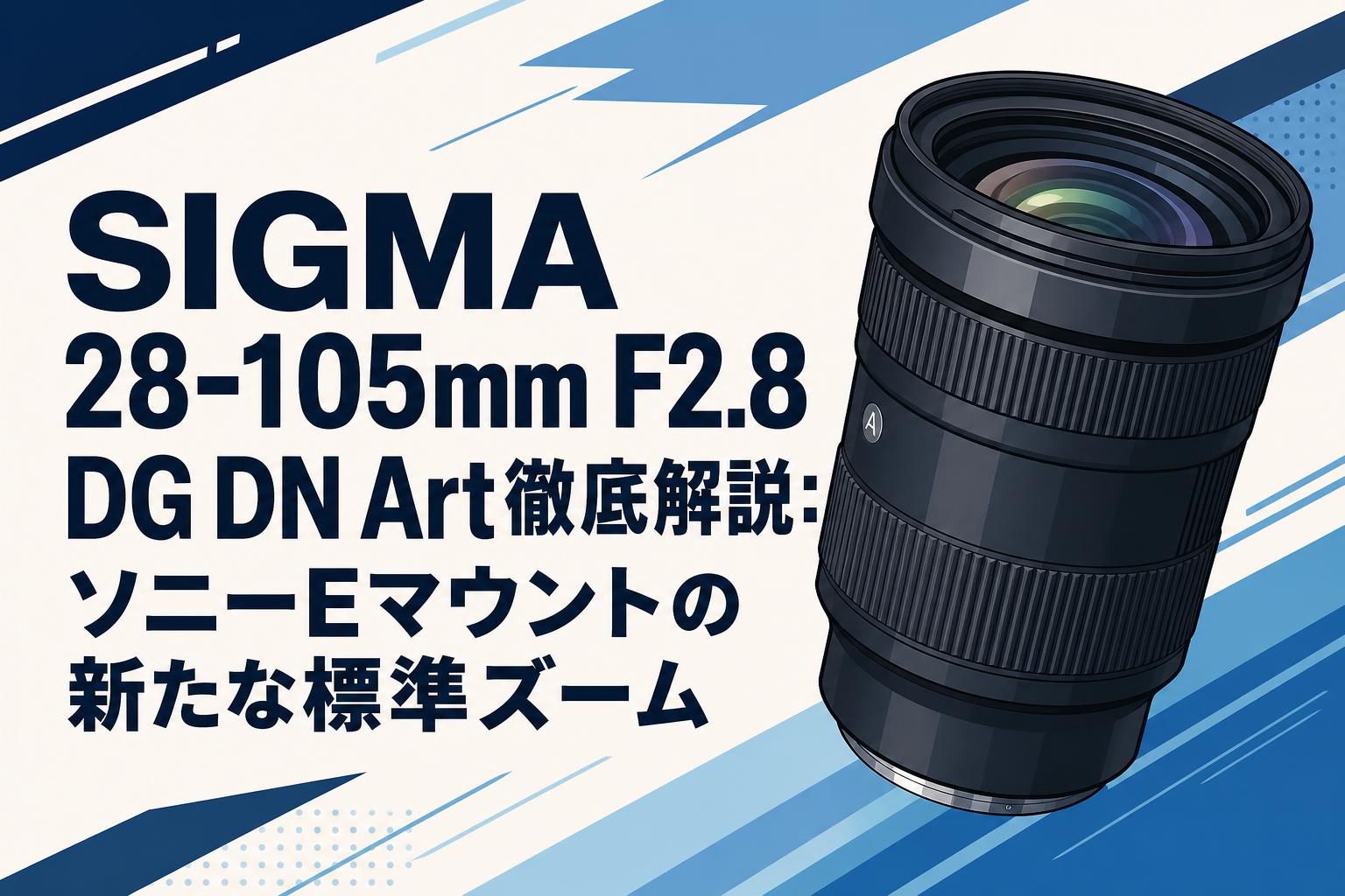 SIGMA 28-105mm F2.8 DG DN Art徹底解説：ソニーEマウントの新たな標準ズーム