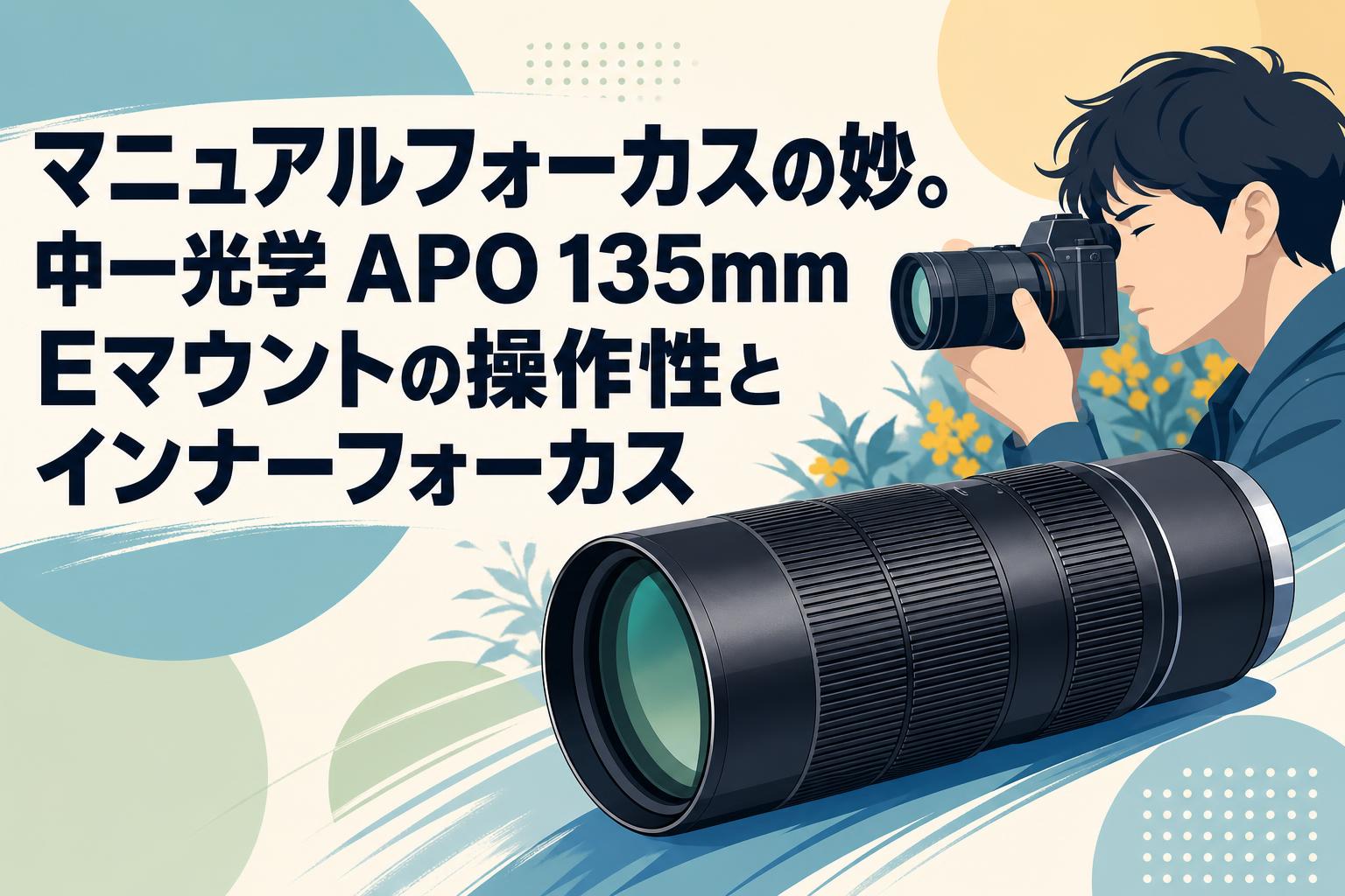 マニュアルフォーカスの妙。中一光学 APO 135mm Eマウントの操作性とインナーフォーカス
