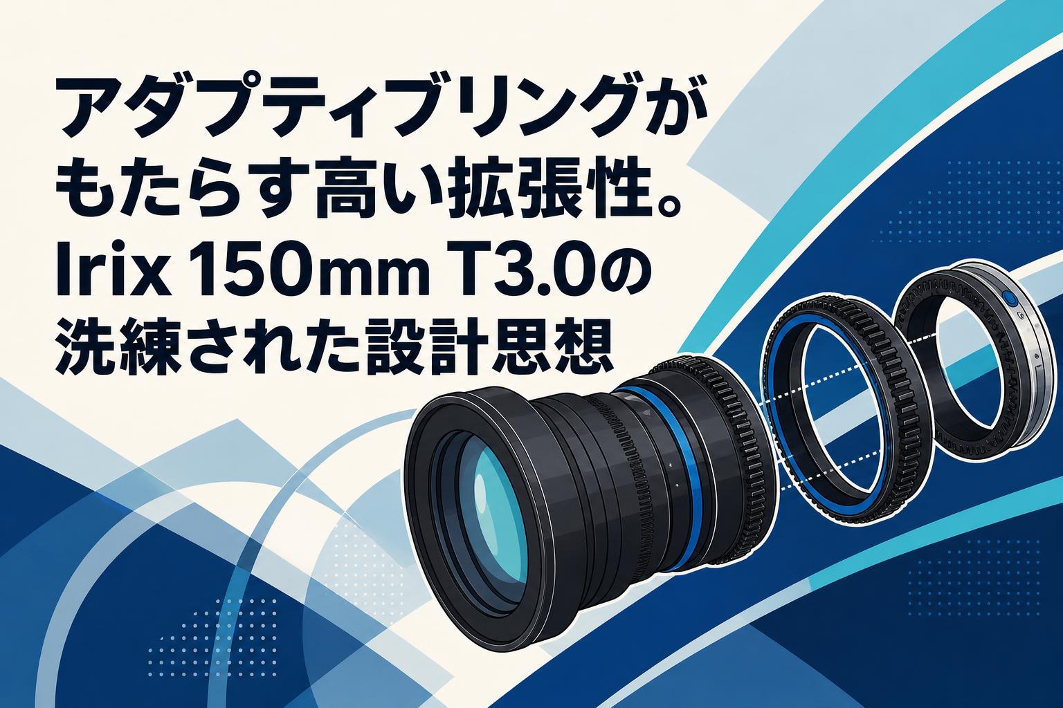 アダプティブリングがもたらす高い拡張性。Irix 150mm T3.0の洗練された設計思想
