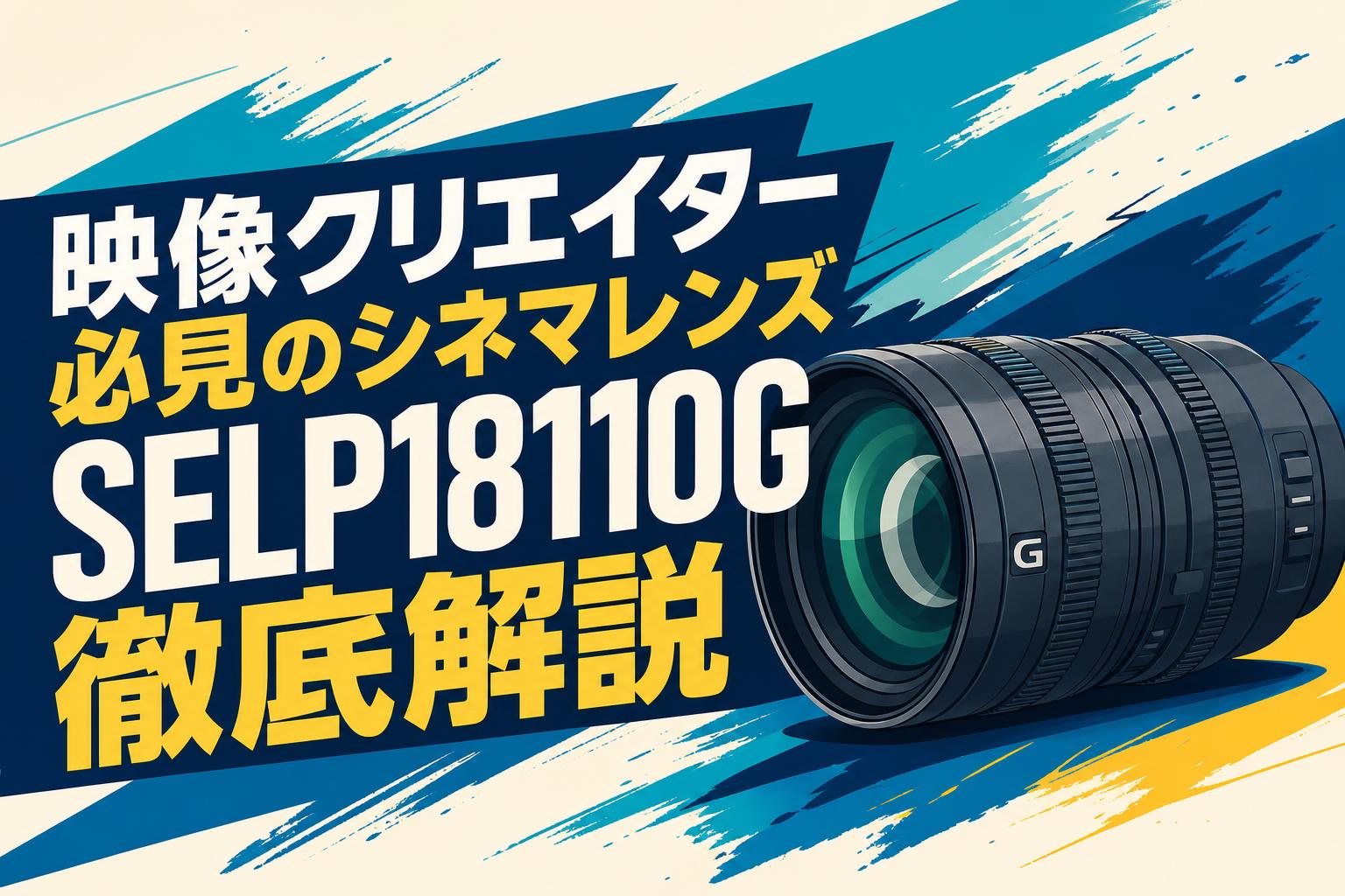 映像クリエイター必見のシネマレンズSELP18110G徹底解説