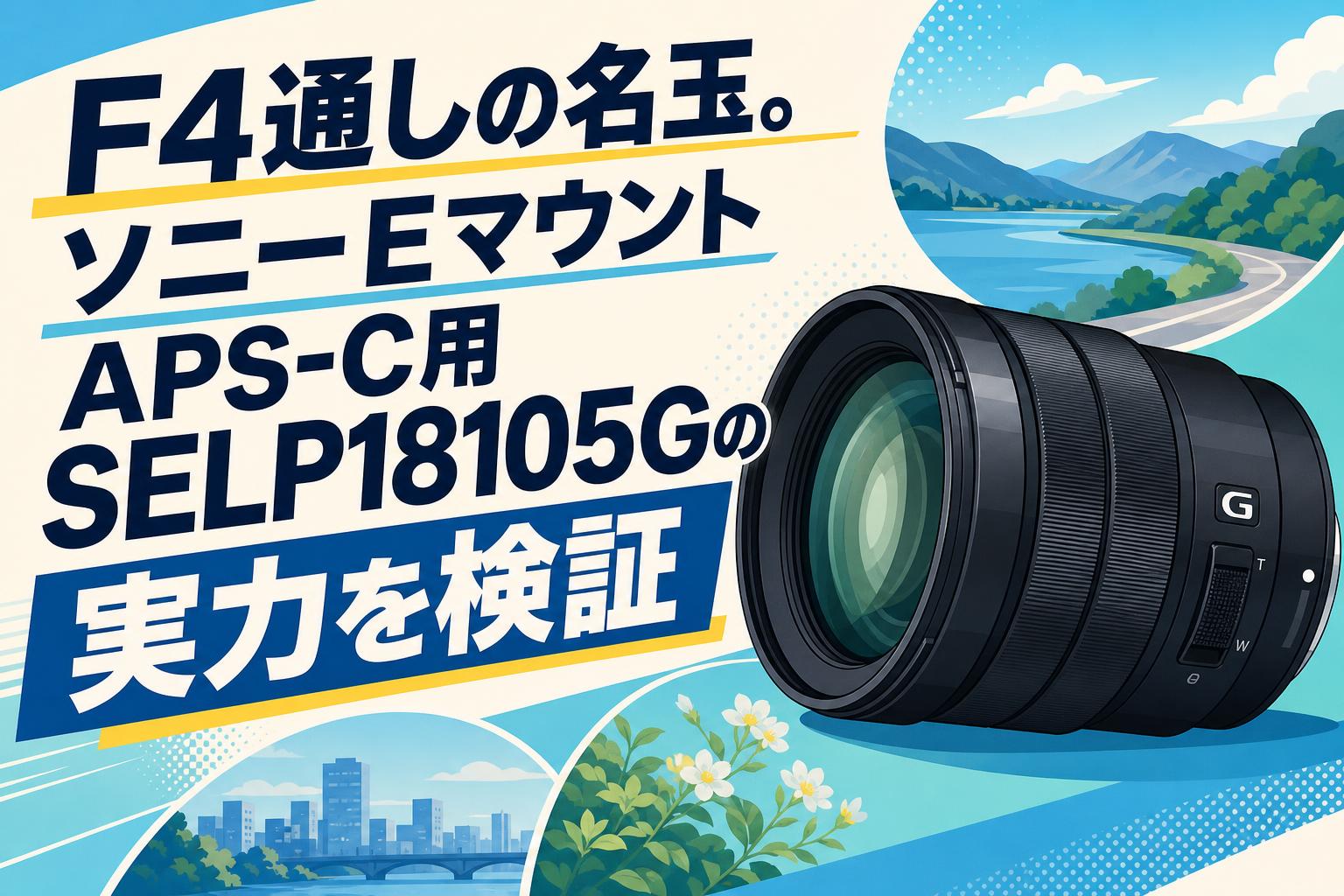 F4通しの名玉。ソニーEマウントAPS-C用SELP18105Gの実力を検証