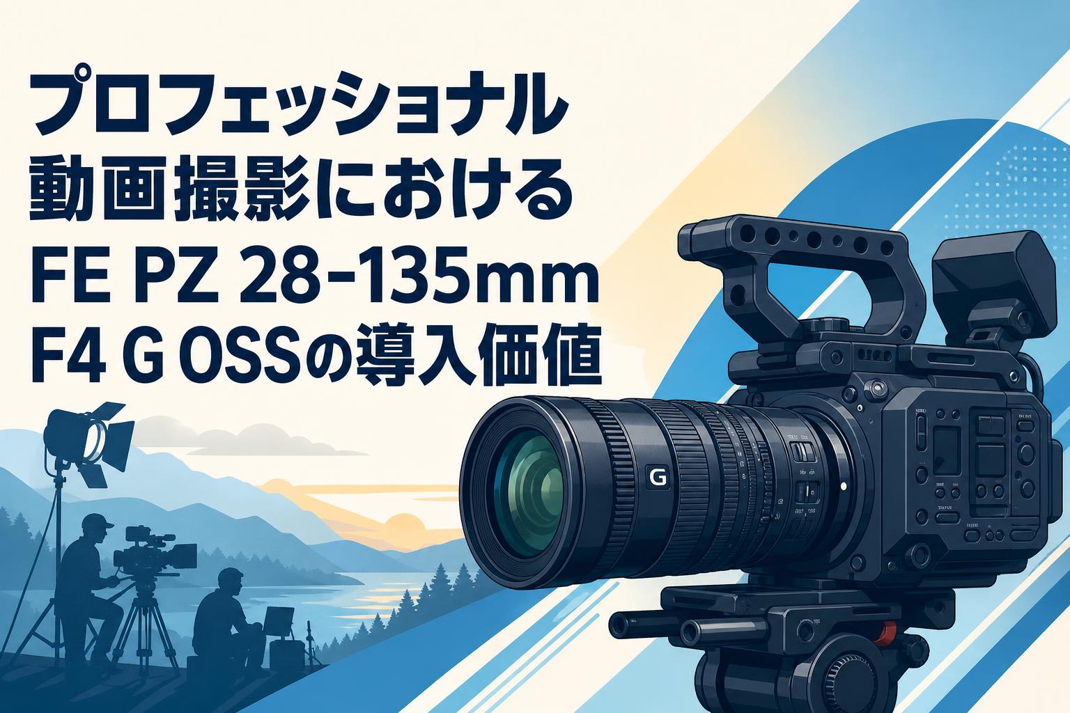 プロフェッショナル動画撮影におけるFE PZ 28-135mm F4 G OSSの導入価値