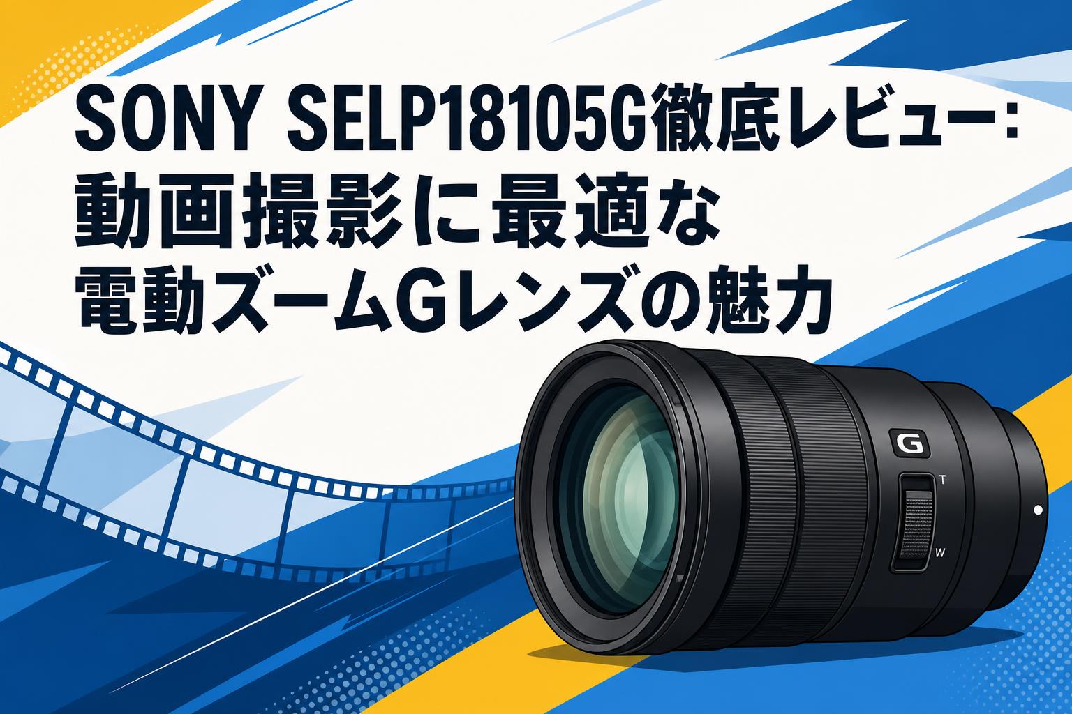 SONY SELP18105G徹底レビュー：動画撮影に最適な電動ズームGレンズの魅力