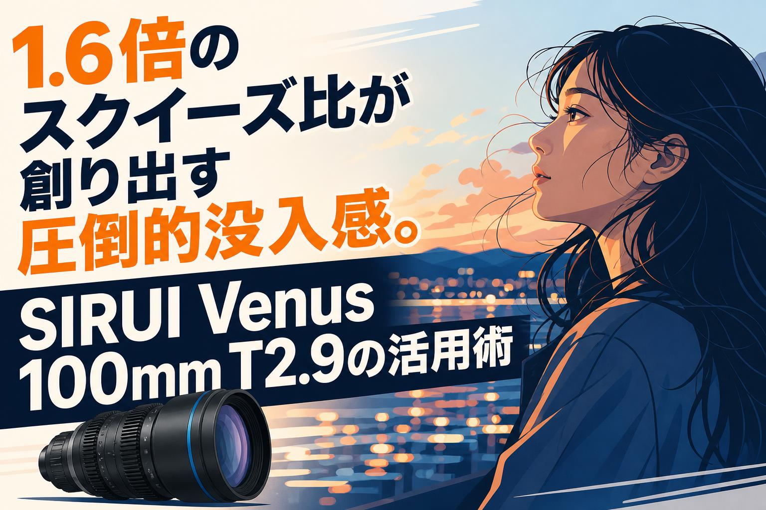 1.6倍のスクイーズ比が創り出す圧倒的没入感。SIRUI Venus 100mm T2.9の活用術