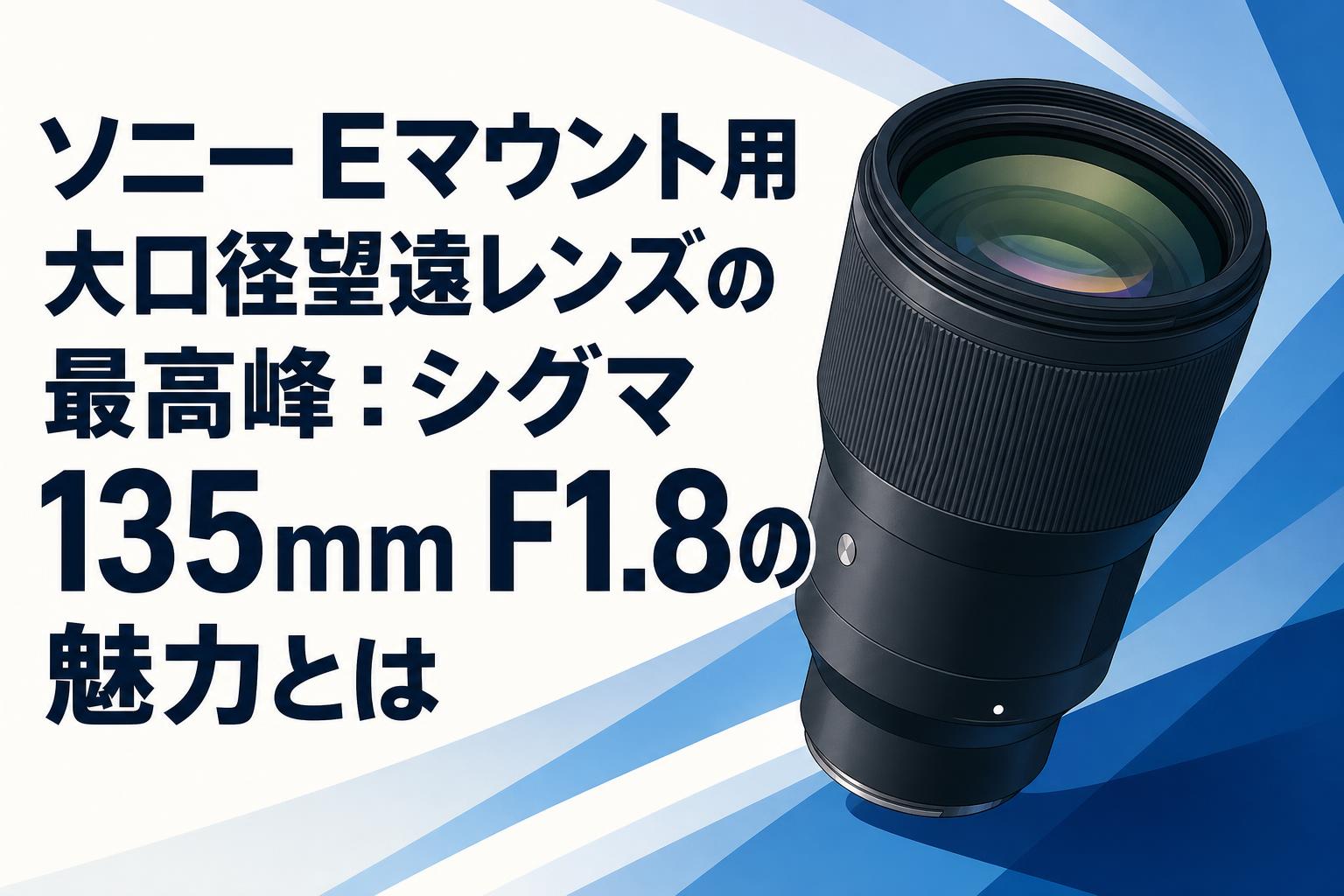 ソニーEマウント用大口径望遠レンズの最高峰：シグマ 135mm F1.8の魅力とは