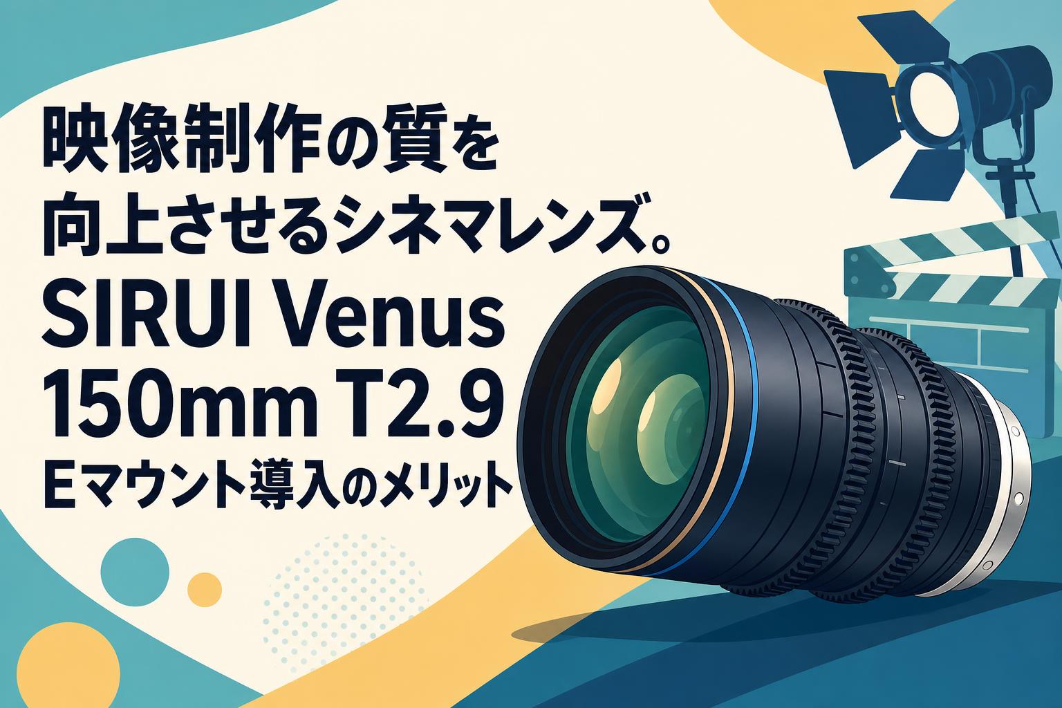 映像制作の質を向上させるシネマレンズ。SIRUI Venus 150mm T2.9 Eマウント導入のメリット