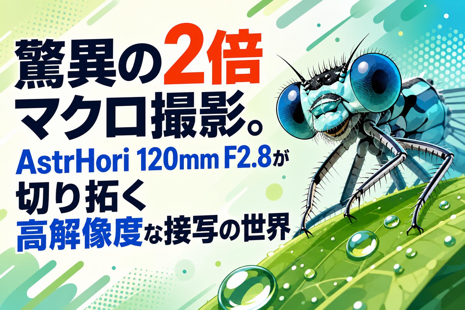 驚異の2倍マクロ撮影。AstrHori 120mm F2.8が切り拓く高解像度な接写の世界