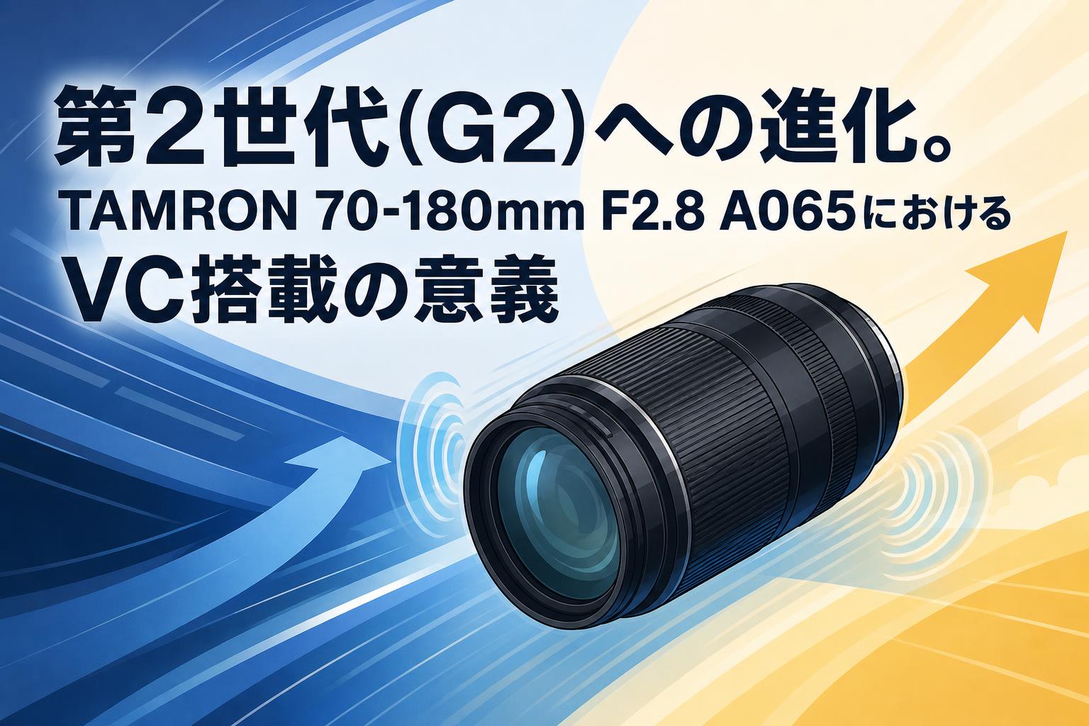 第2世代(G2)への進化。TAMRON 70-180mm F2.8 A065におけるVC搭載の意義