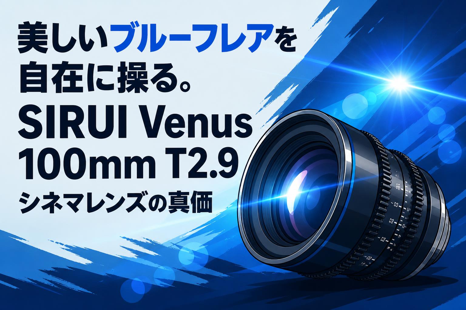 美しいブルーフレアを自在に操る。SIRUI Venus 100mm T2.9シネマレンズの真価