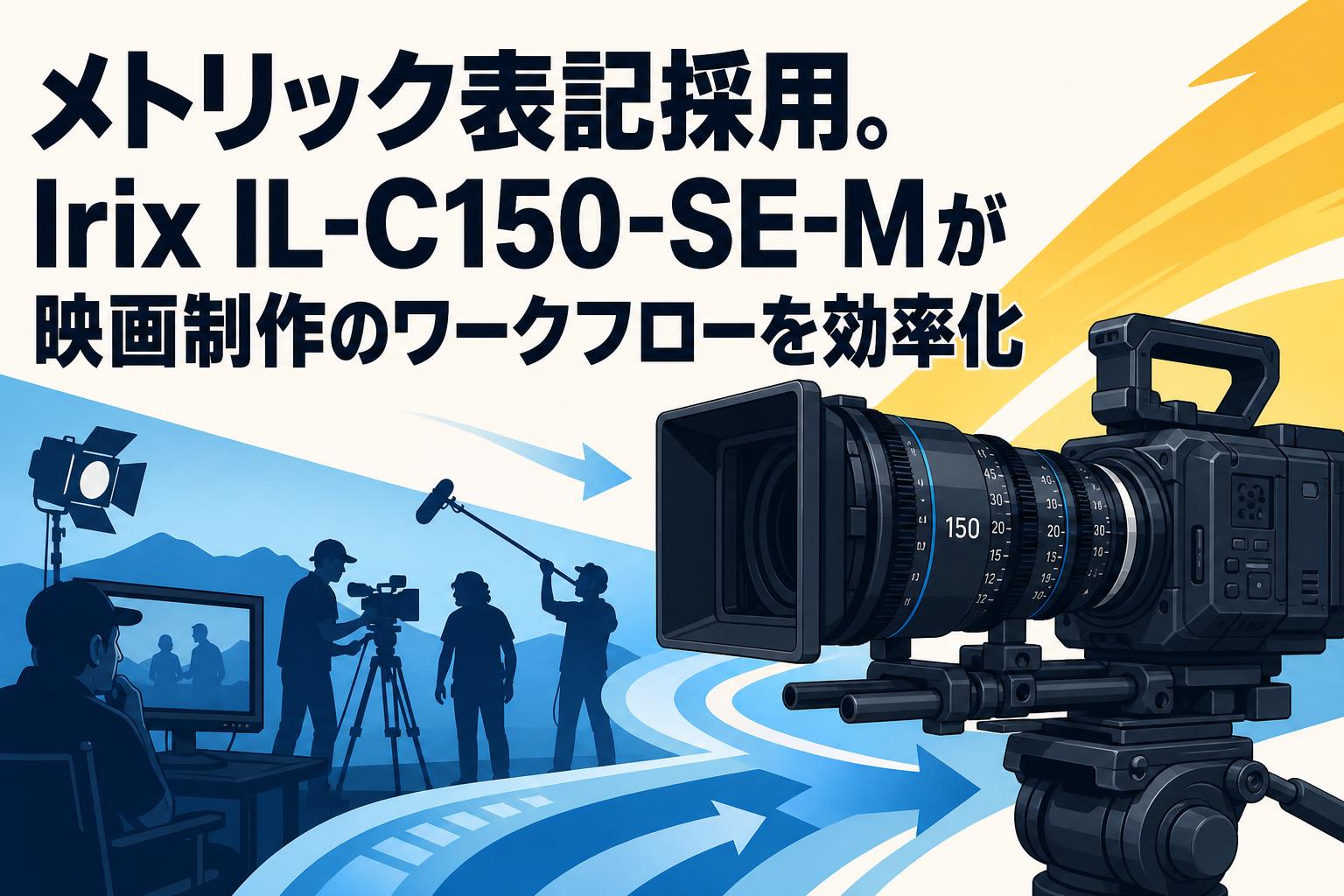 メトリック表記採用。Irix IL-C150-SE-Mが映画制作のワークフローを効率化