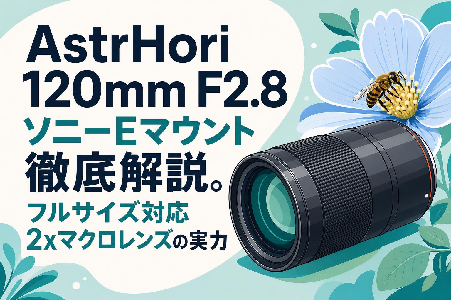 AstrHori 120mm F2.8 ソニーEマウント徹底解説。フルサイズ対応2xマクロレンズの実力