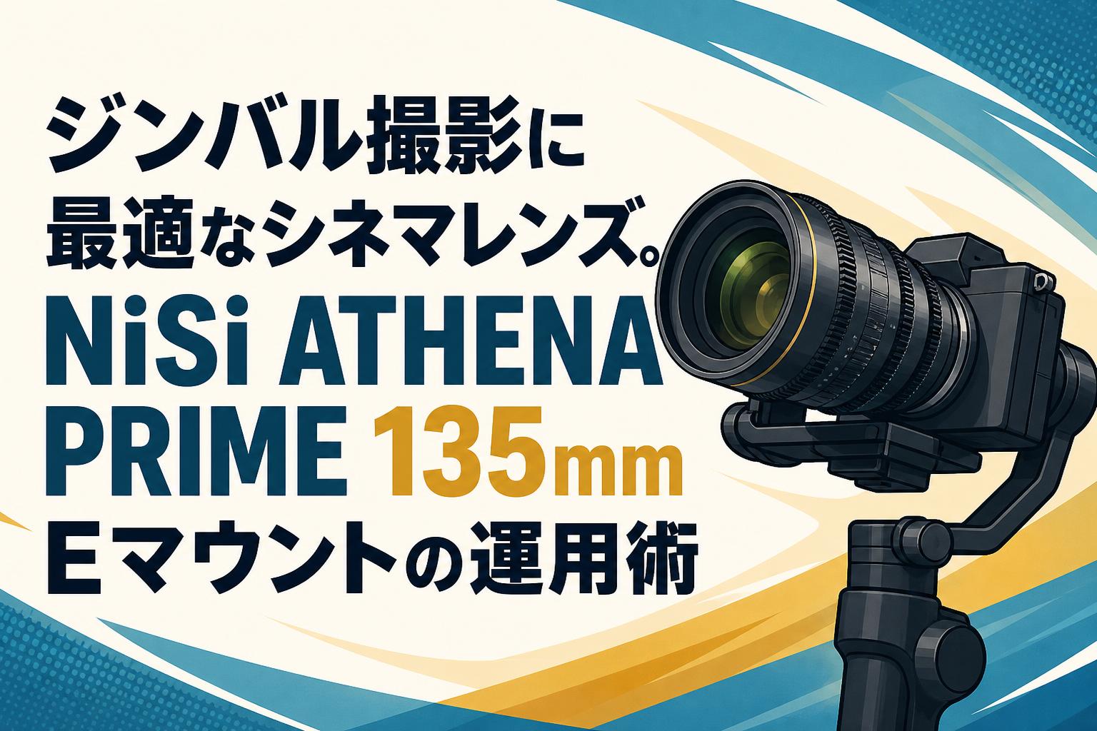 ジンバル撮影に最適なシネマレンズ。NiSi ATHENA PRIME 135mm Eマウントの運用術